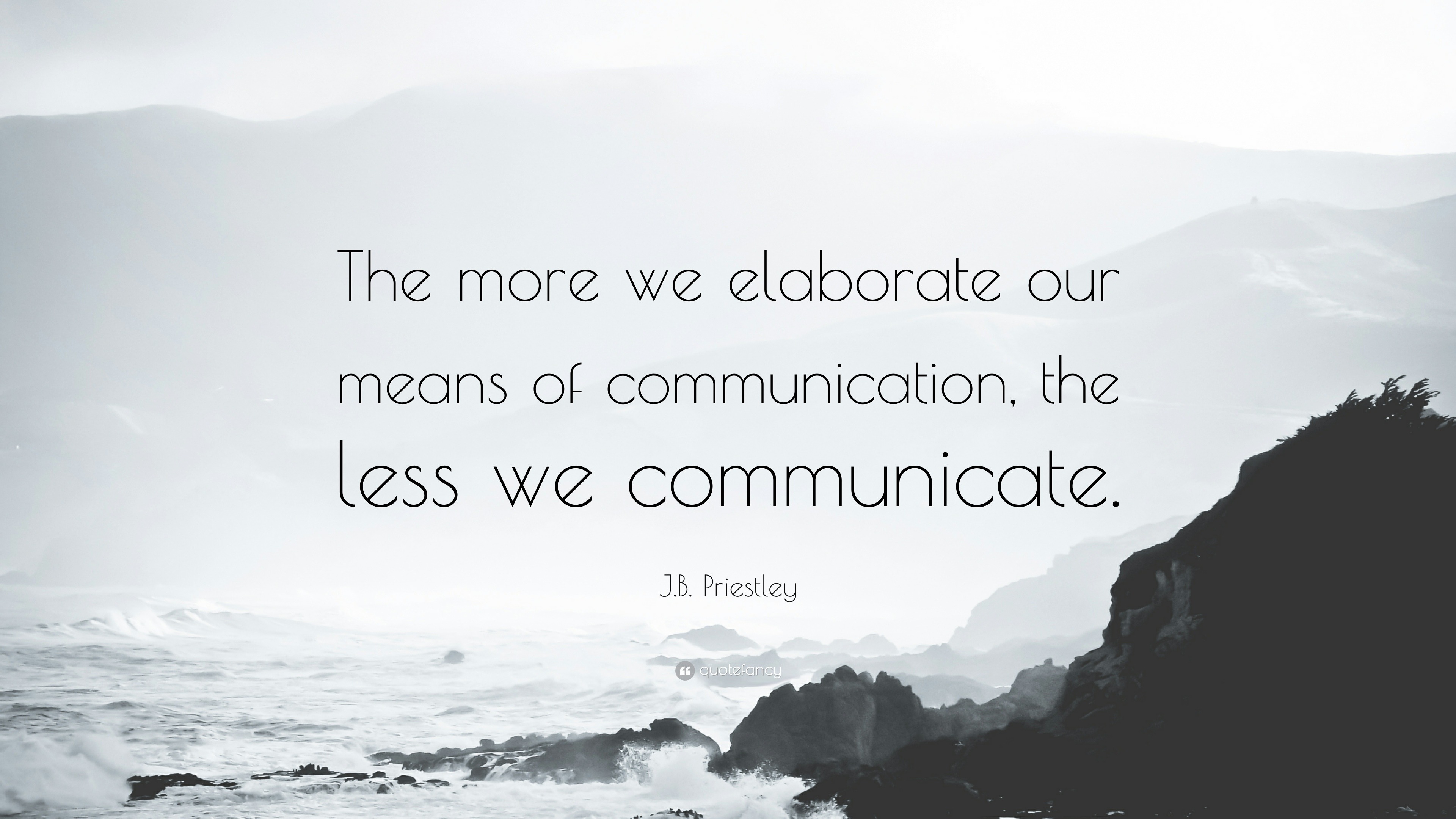 J.B. Priestley Quote: “The more we elaborate our means of communication ...