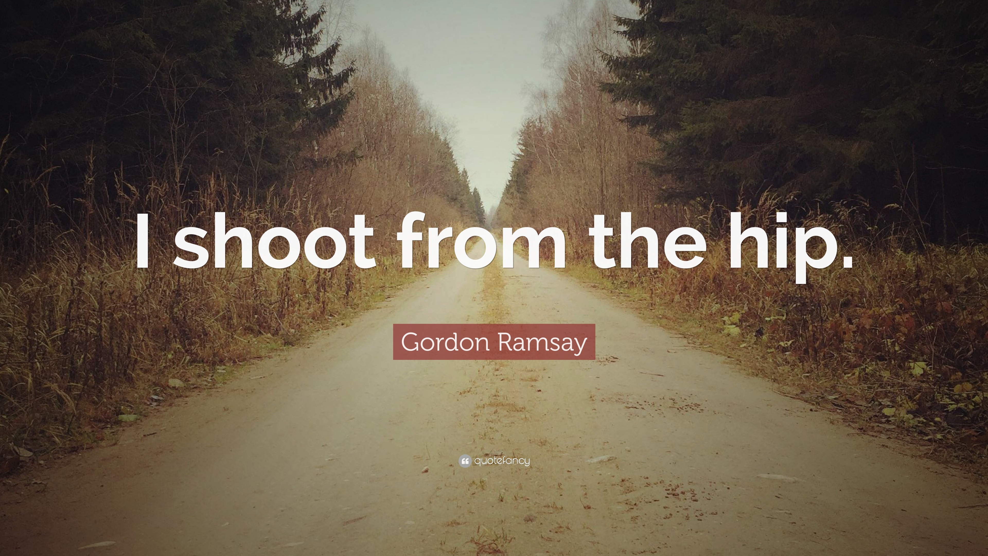 Gordon Ramsay Quote “I shoot from the hip.”