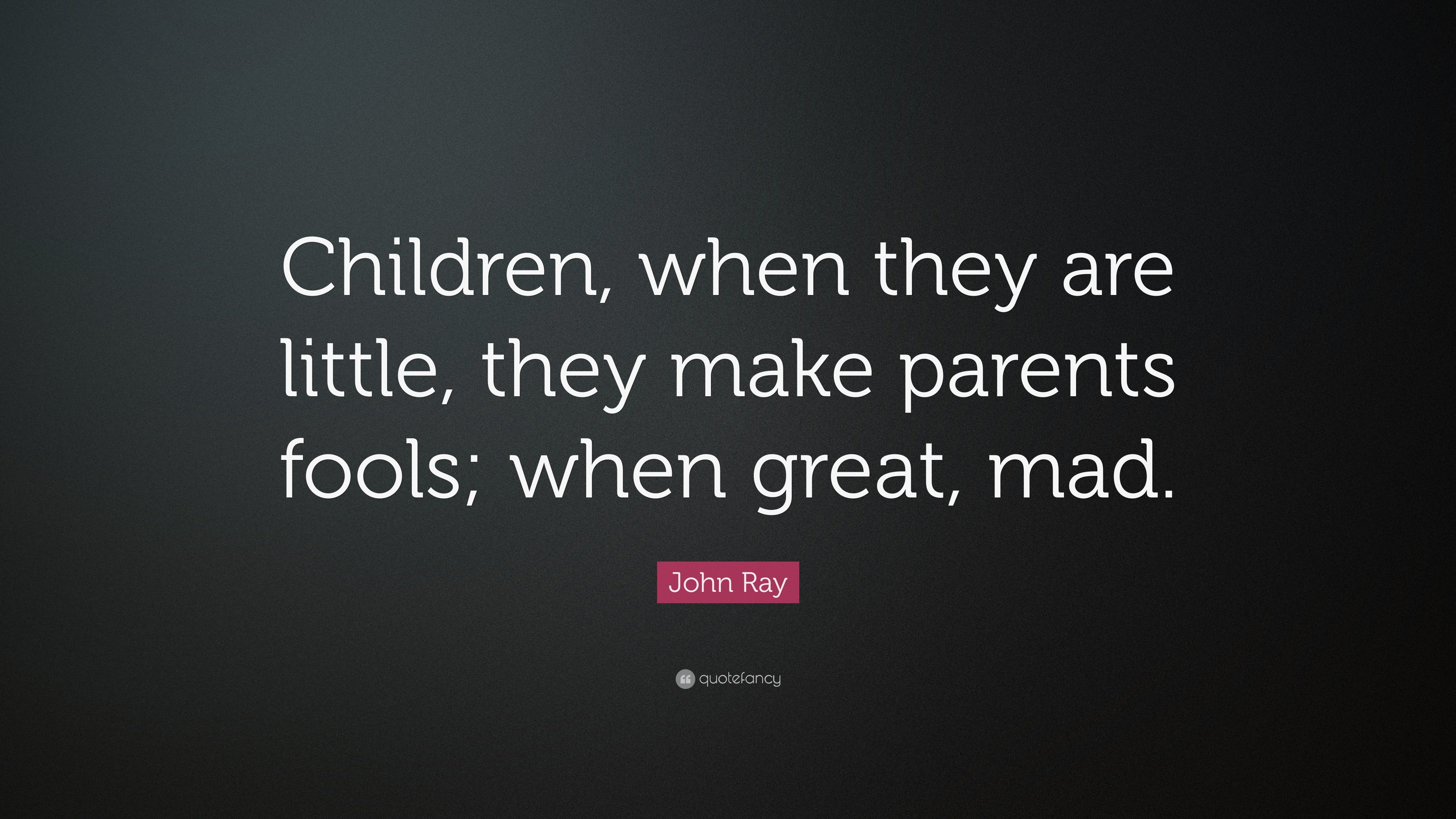 John Ray Quote: “Children, when they are little, they make parents ...