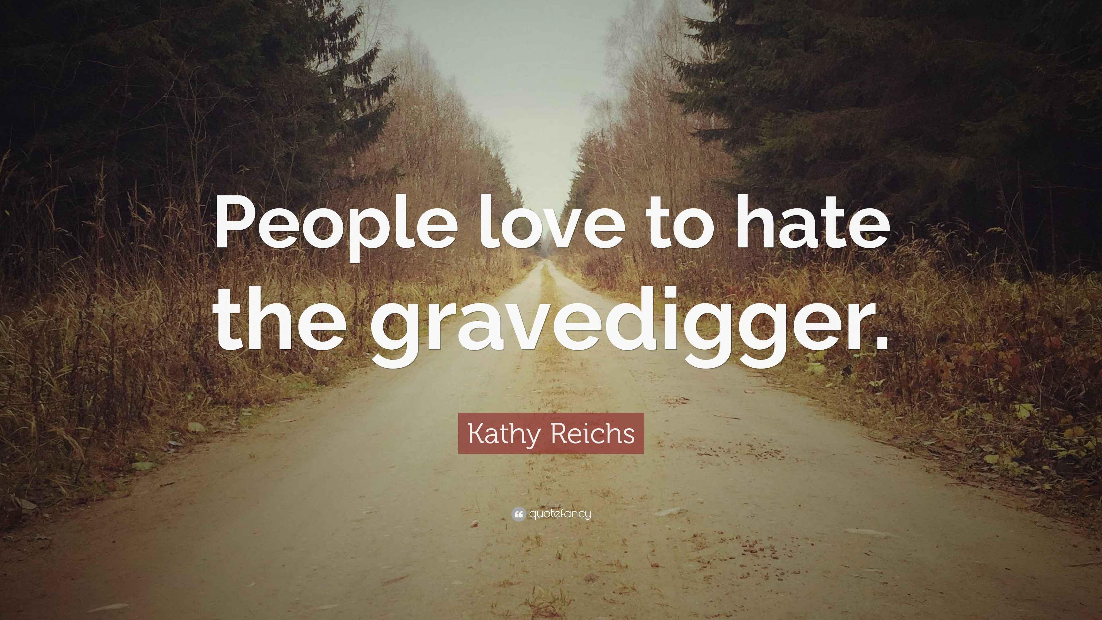 Kathy Reichs Quote: “People love to hate the gravedigger.”