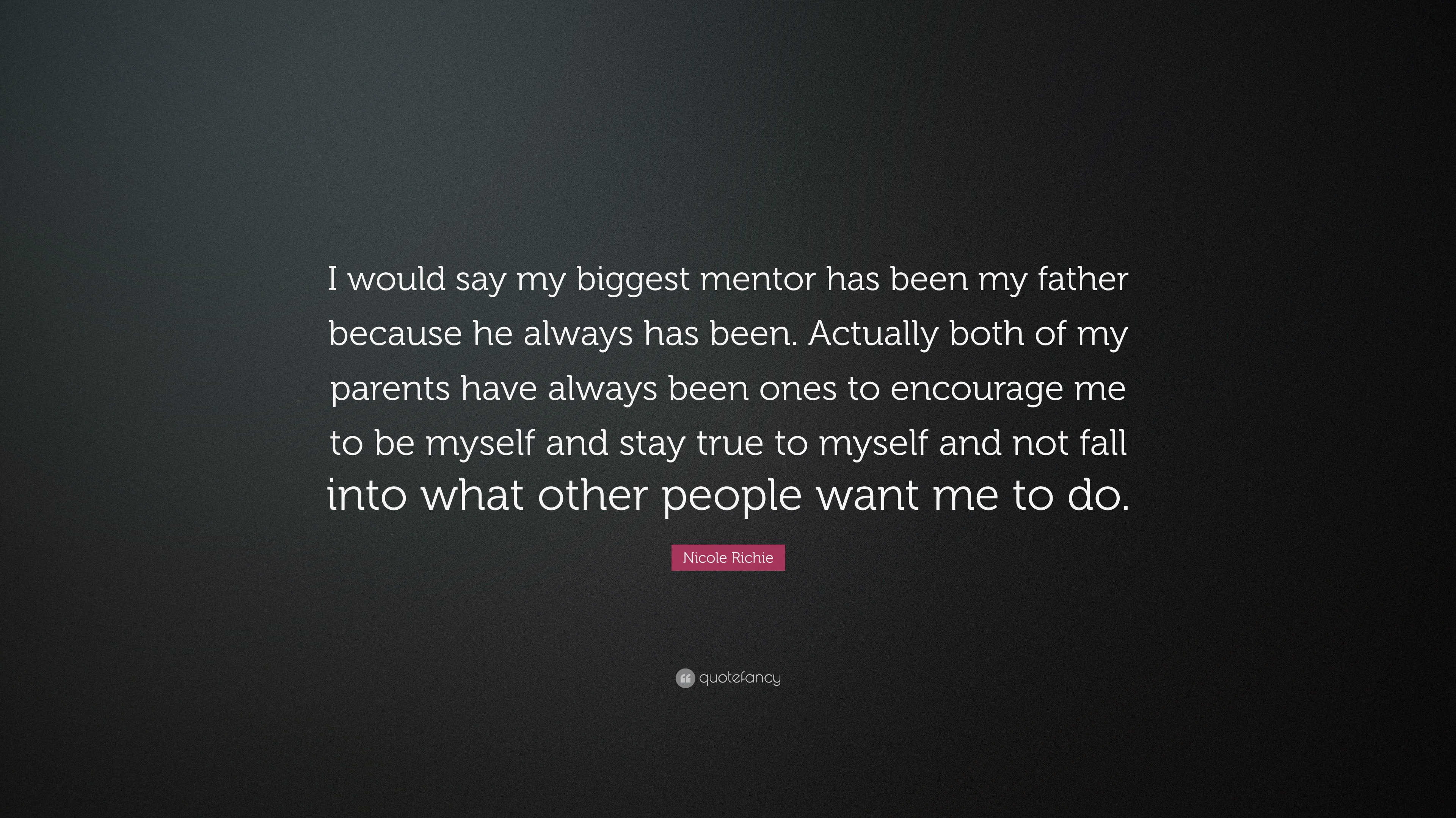 Nicole Richie “I would say biggest mentor my father because he always has been. Actually both of my parents have always bee...”