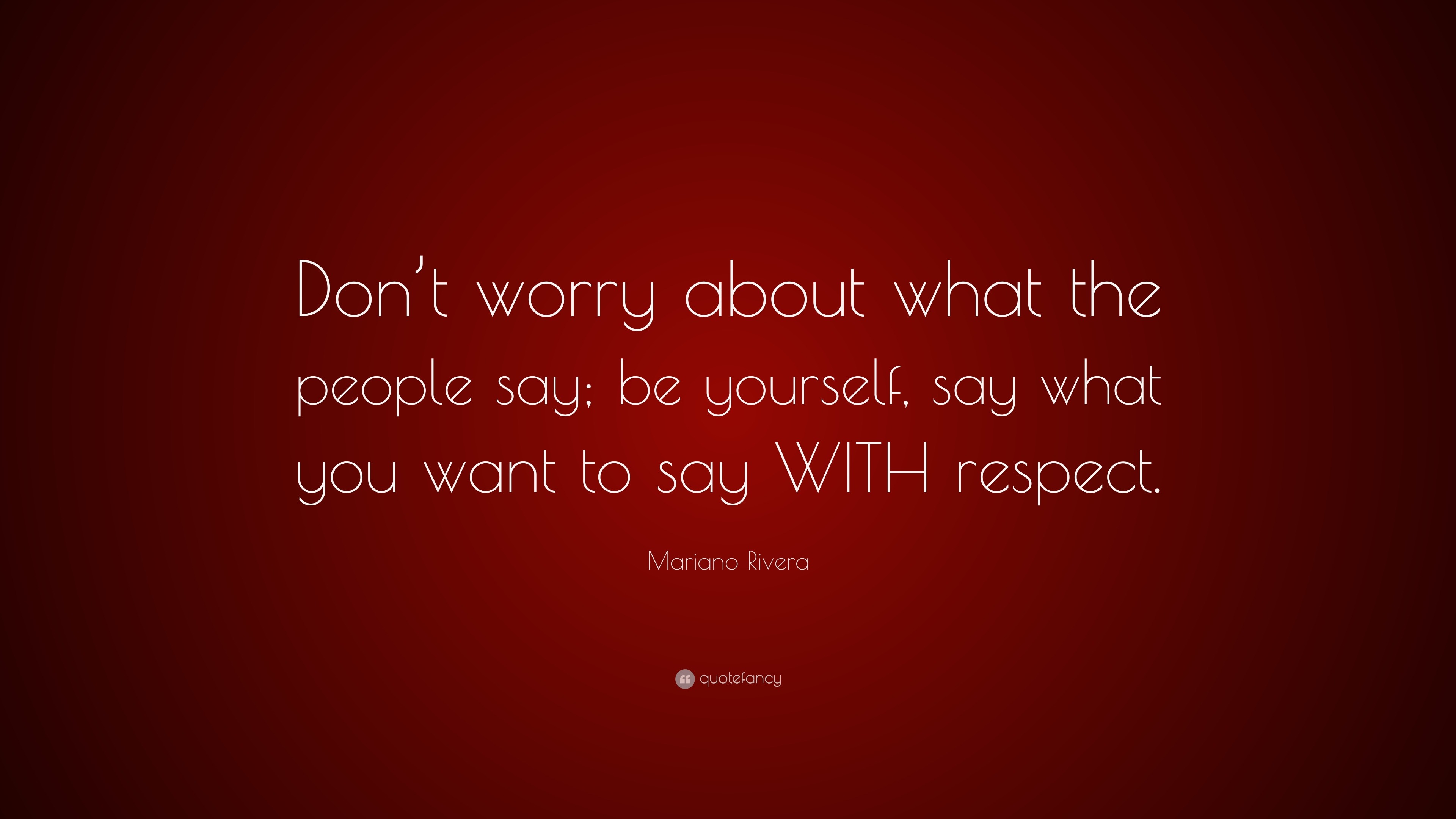 Mariano Rivera Quote: “Don't worry about what the people say; be yourself,  say what you