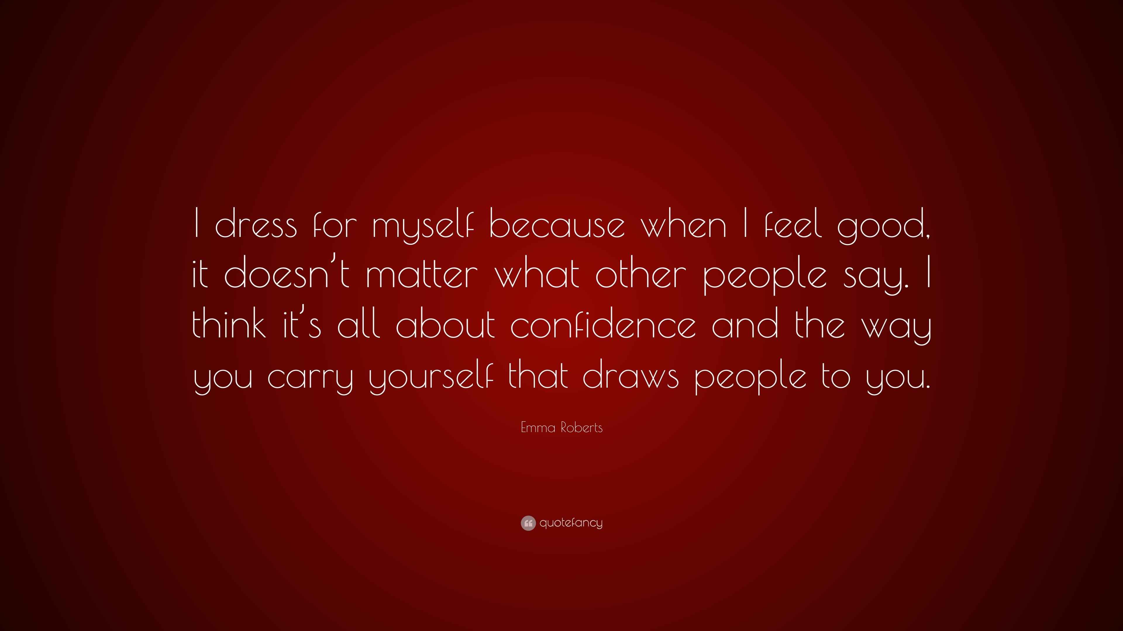 Emma Roberts Quote I Dress For Myself Because When I Feel Good It Doesn T Matter What Other People Say I Think It S All About Confidence 7 Wallpapers Quotefancy