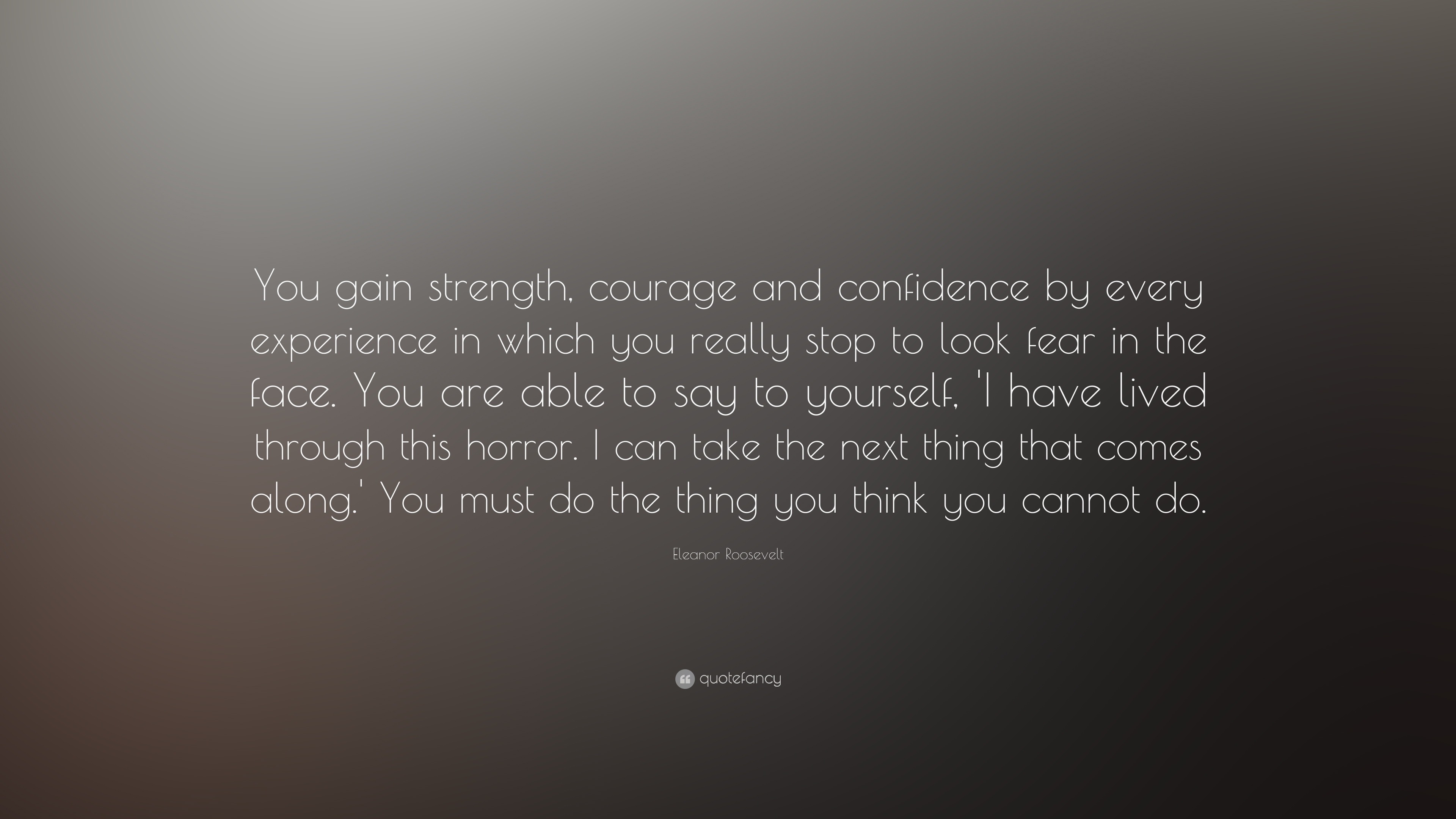 Eleanor Roosevelt Quote: “You gain strength, courage and confidence by ...