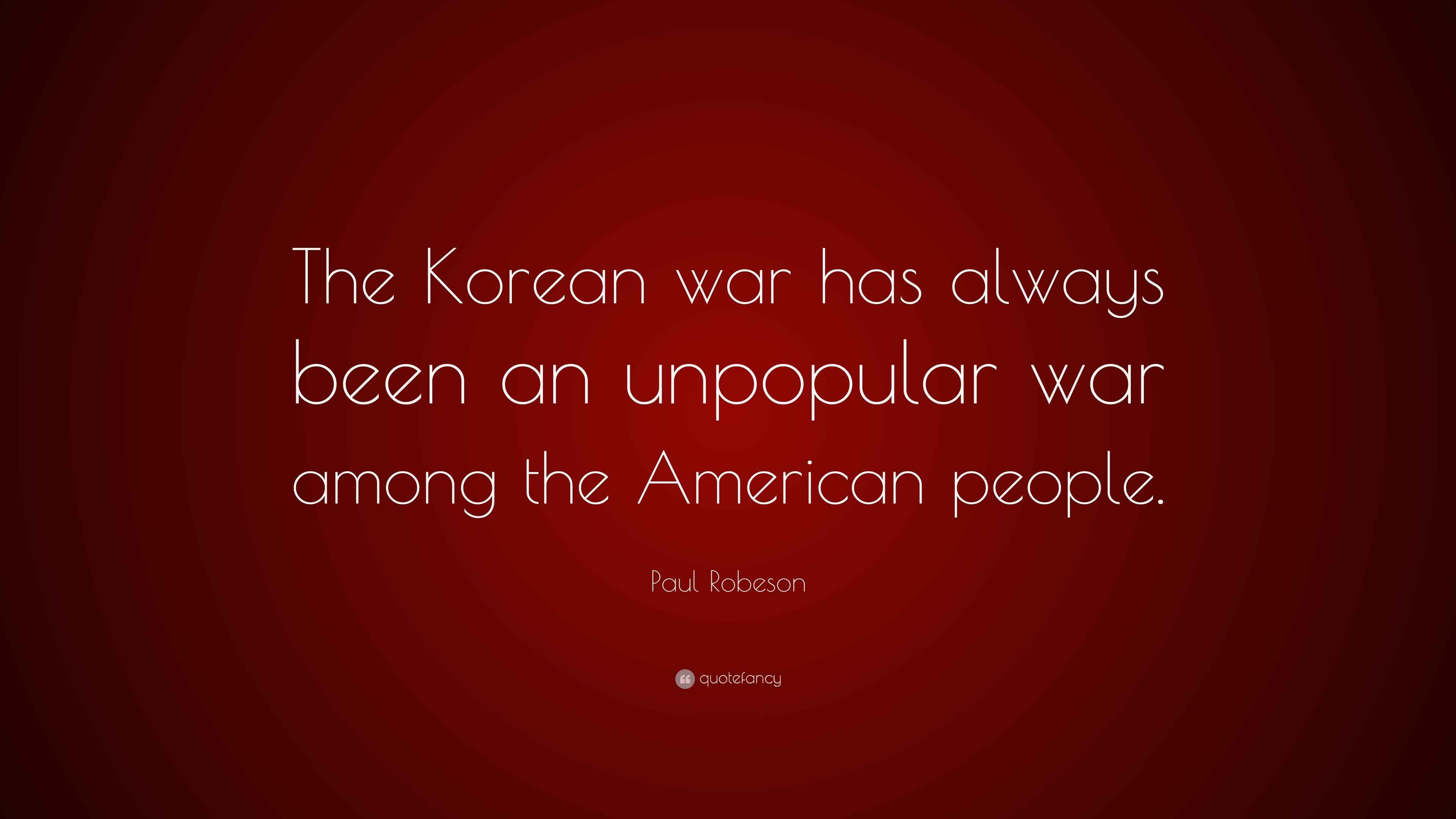 Paul Robeson Quote “The Korean war has always been an unpopular war among the American people.”