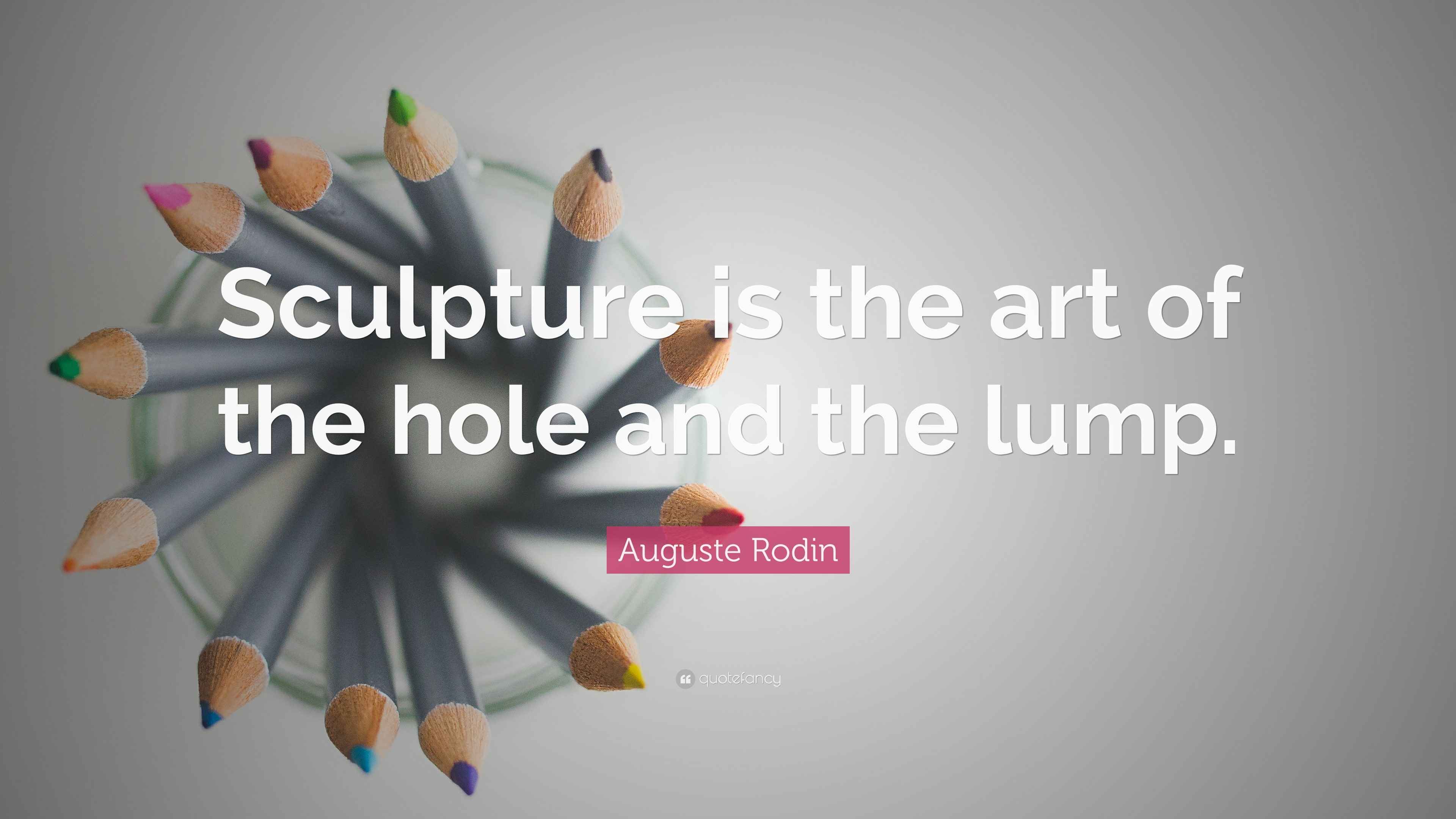 Auguste Rodin Quote “Sculpture is the art of the hole and the lump.”