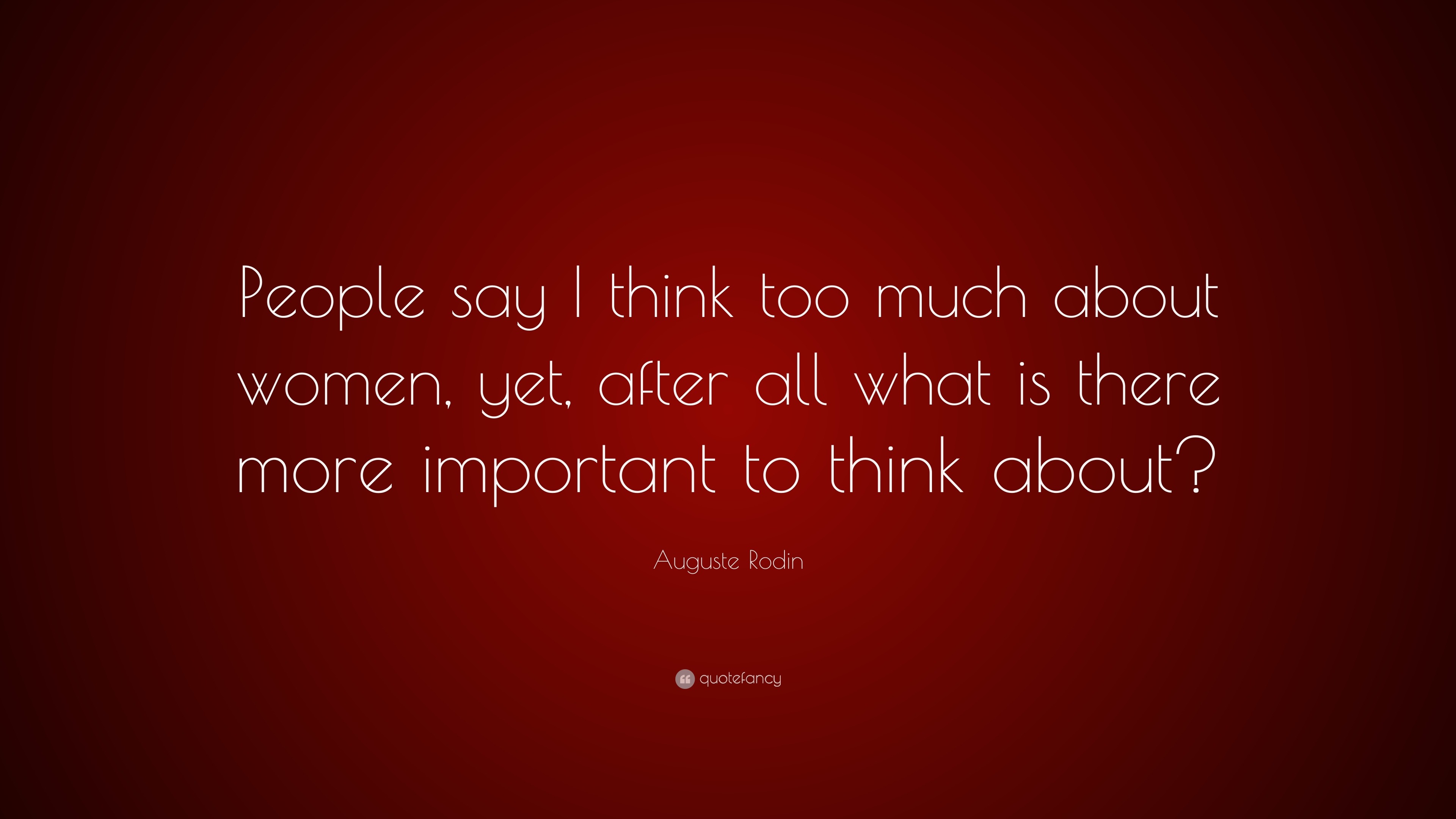 Auguste Rodin Quote People Say I Think Too Much About Women Yet After All What Is There More Important To Think About 7 Wallpapers Quotefancy