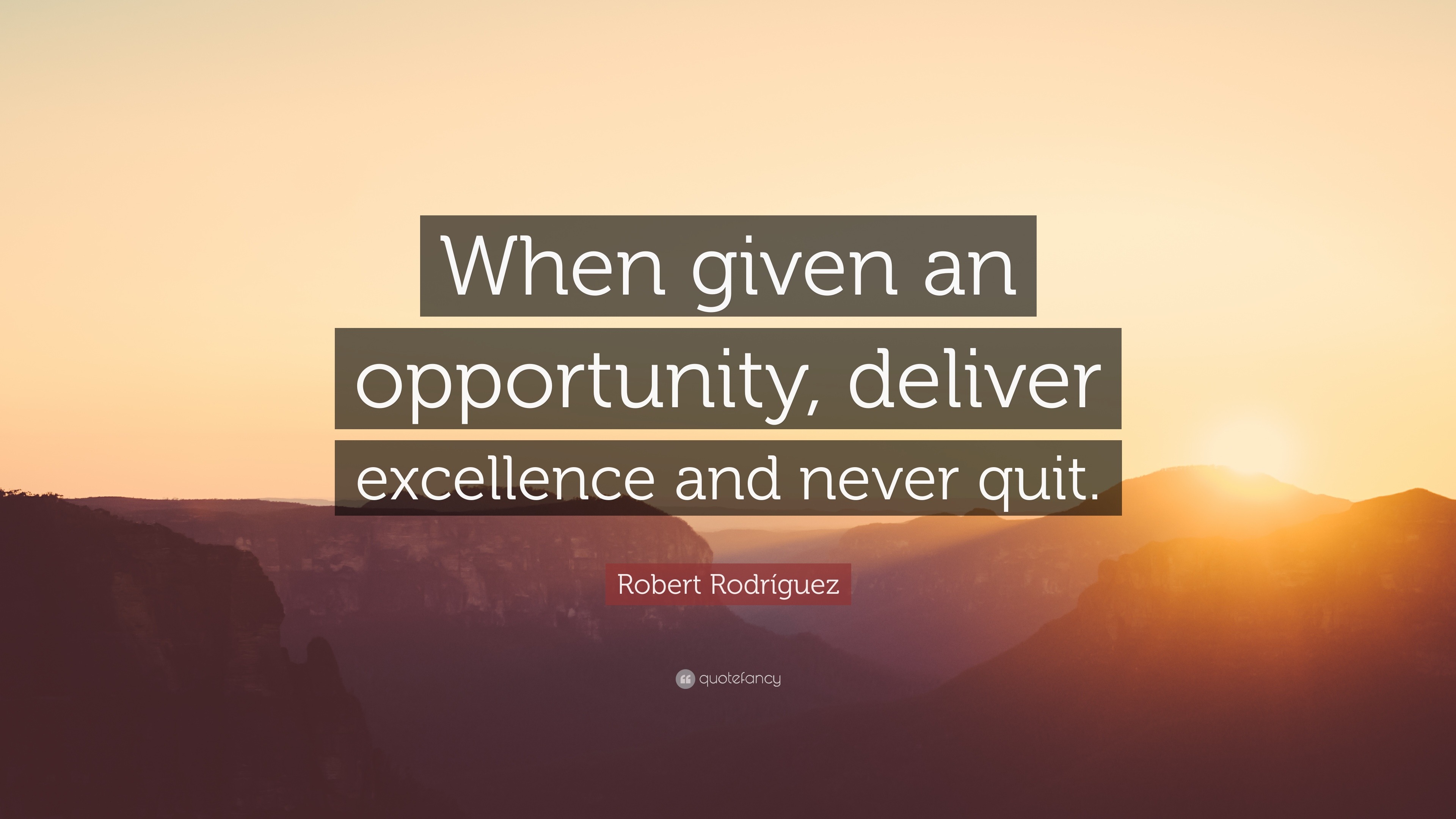 Robert Rodr Guez Quote When Given An Opportunity Deliver Excellence And Never Quit