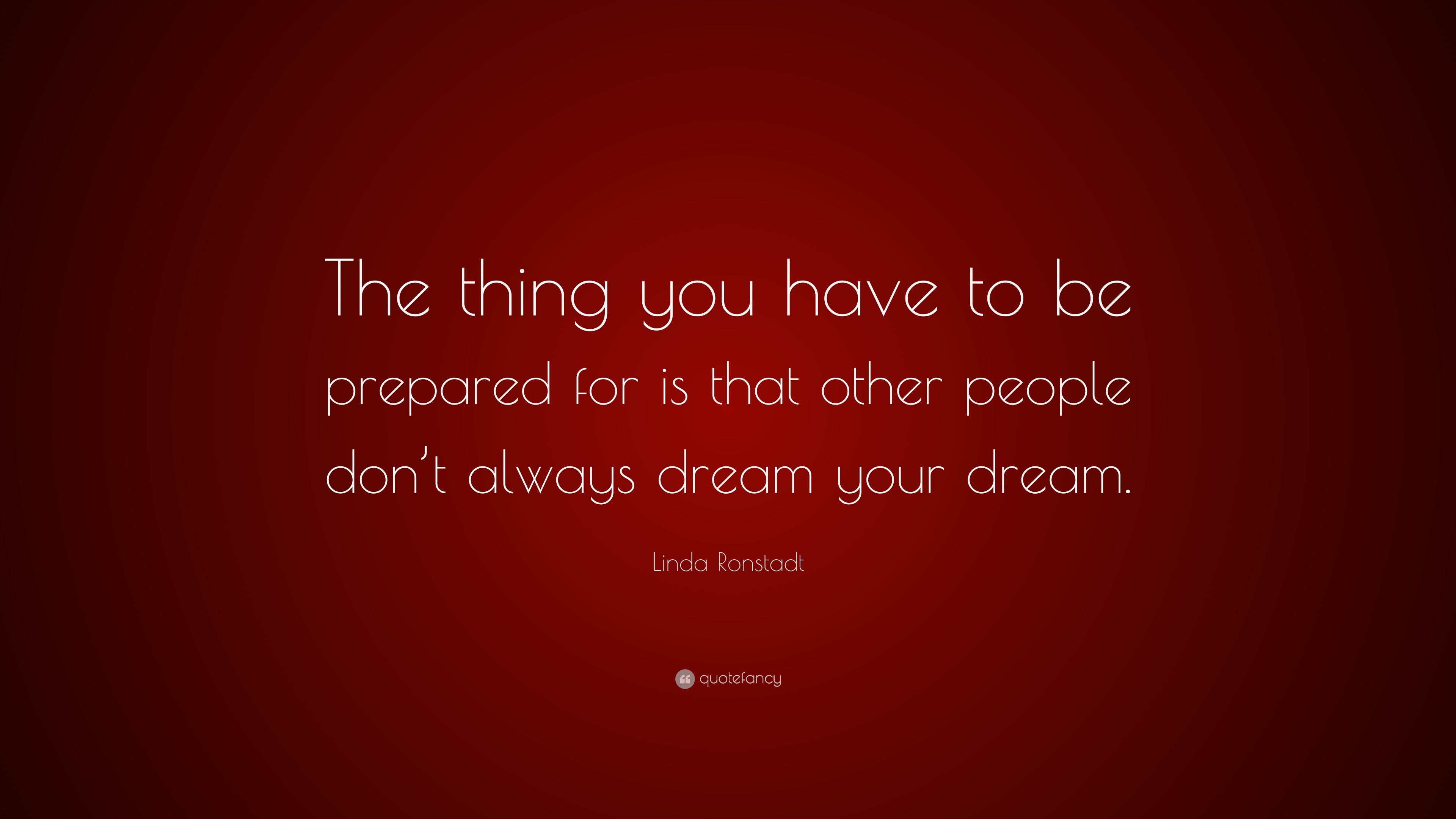 Linda Ronstadt Quote: “The thing you have to be prepared for is that ...