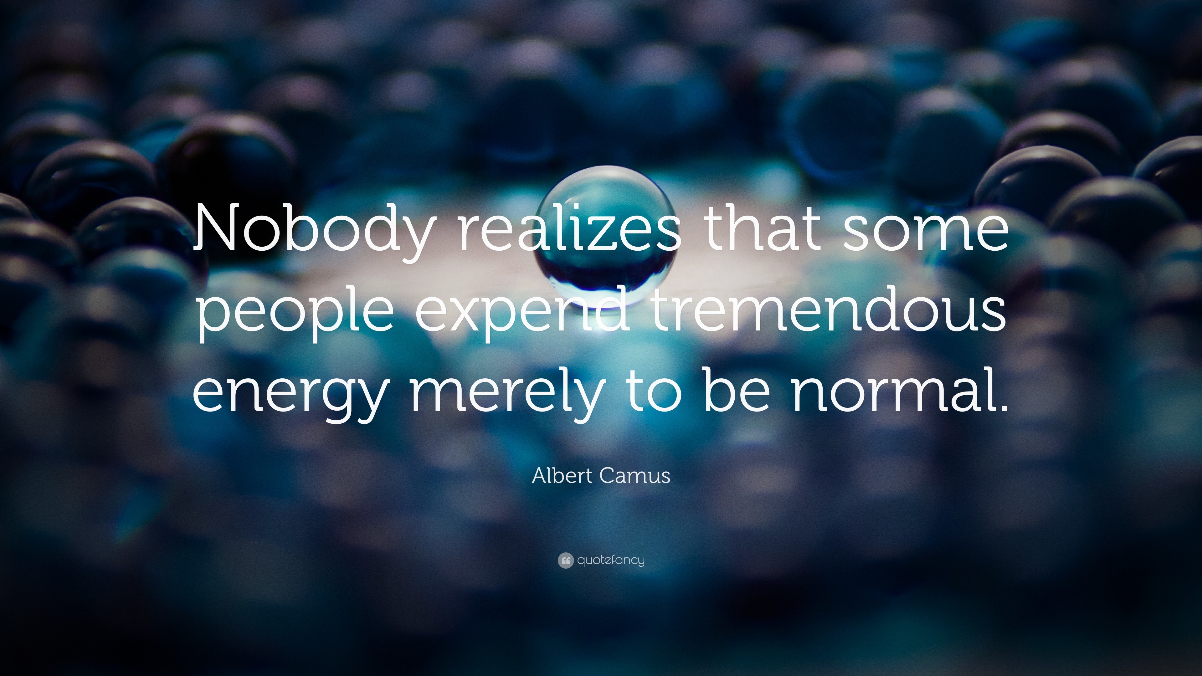 Nobody realizes that some people expend tremendous energy merely to be  normal. - Albert Camus in 2023