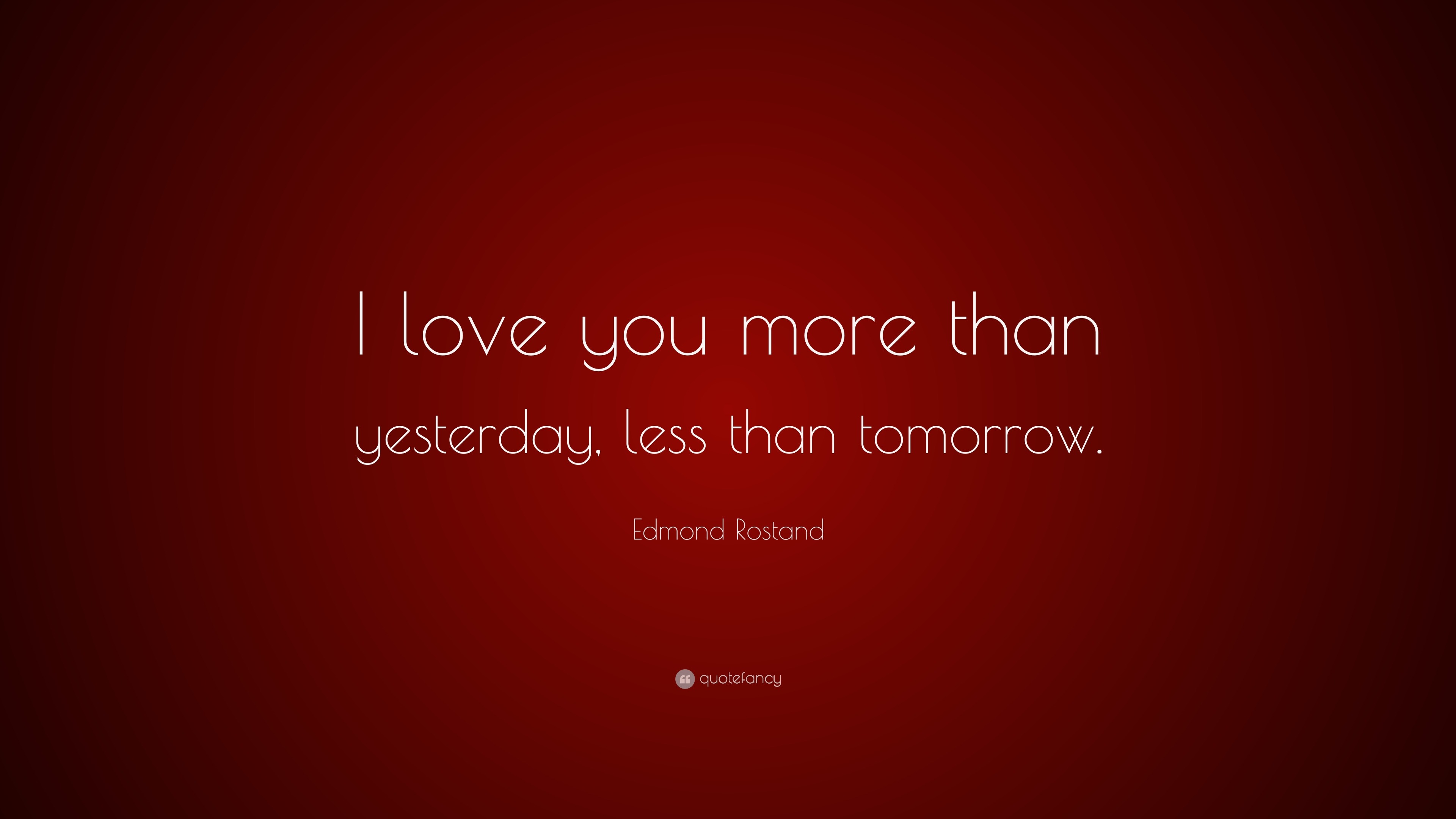 Edmond Rostand Quote I Love You More Than Yesterday Less Than Tomorrow