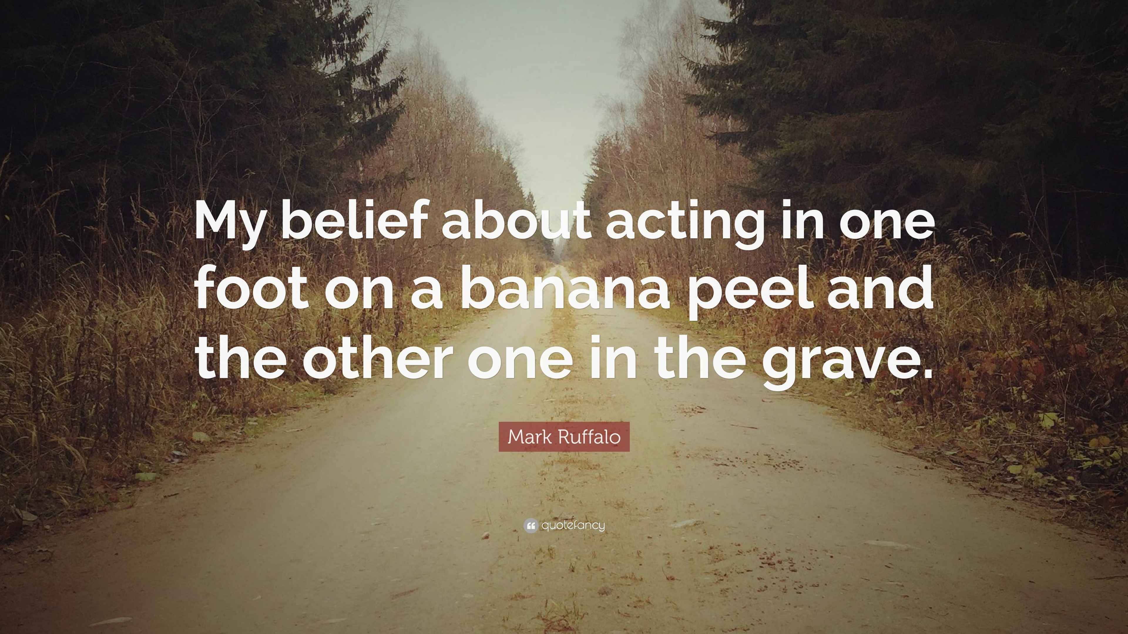 Mark Ruffalo Quote “My belief about acting in one foot on a banana