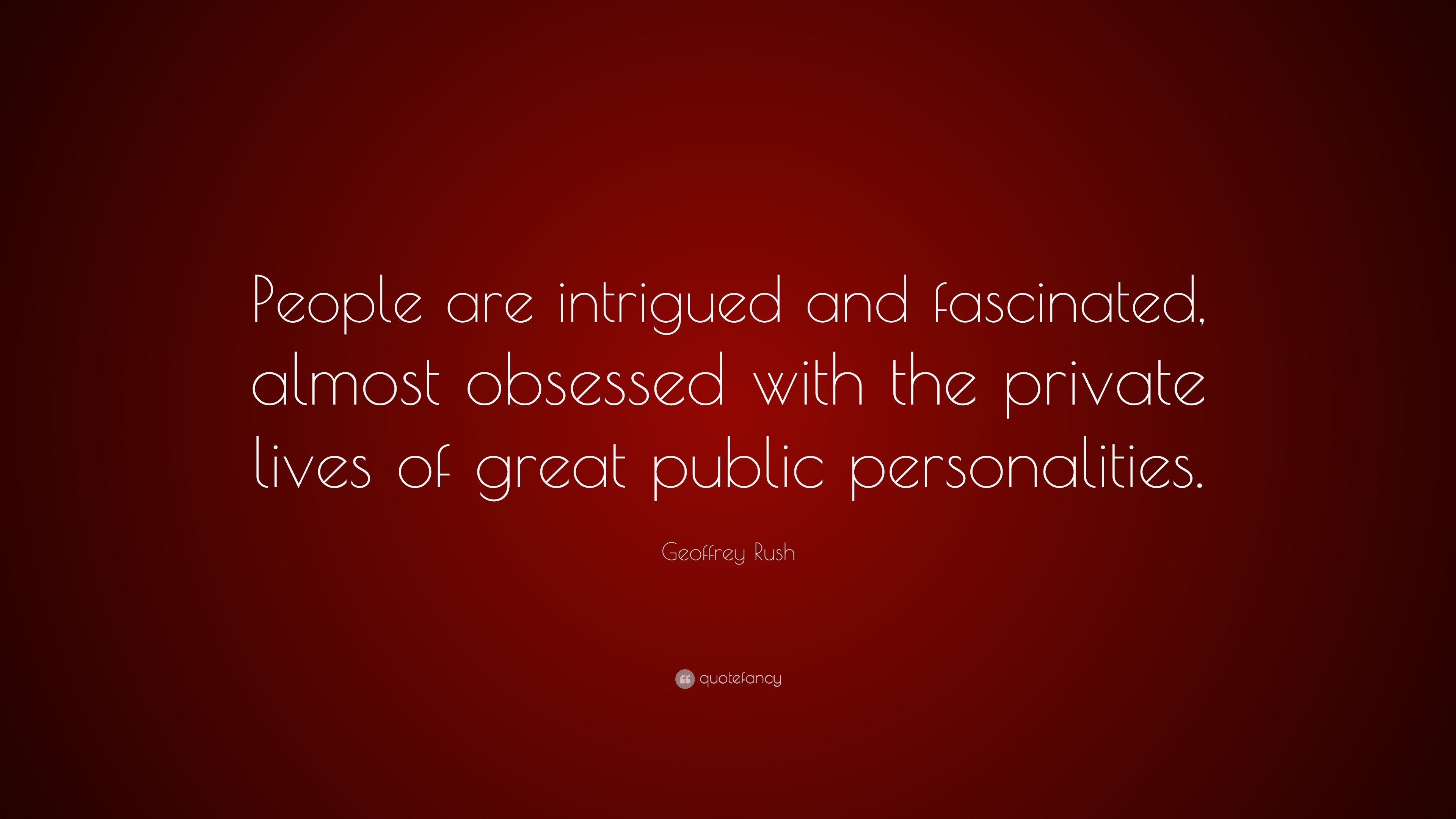 Geoffrey Rush Quote: “People are intrigued and fascinated, almost obsessed  with the private lives of great