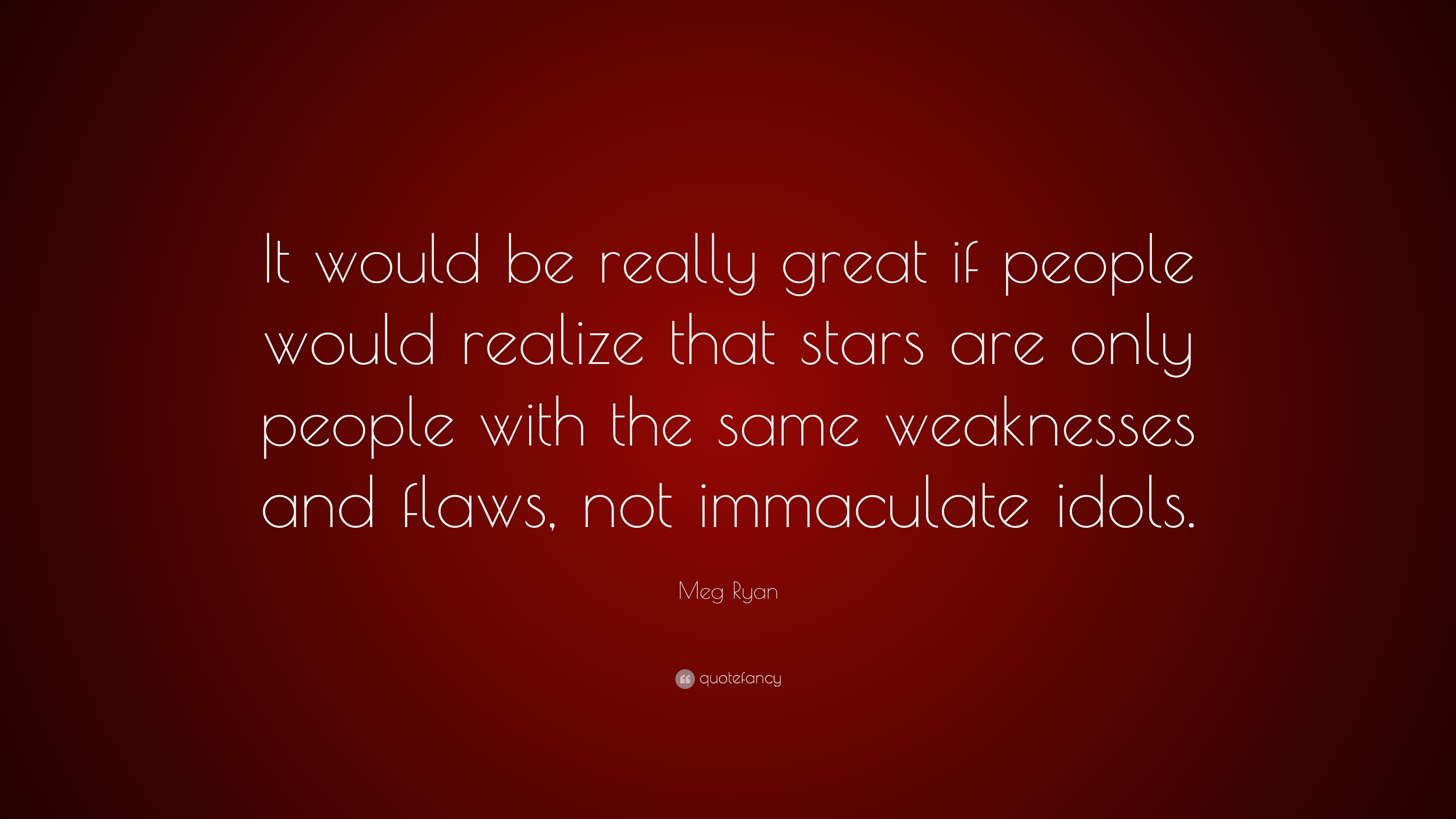 Meg Ryan Quote “it Would Be Really Great If People Would Realize That