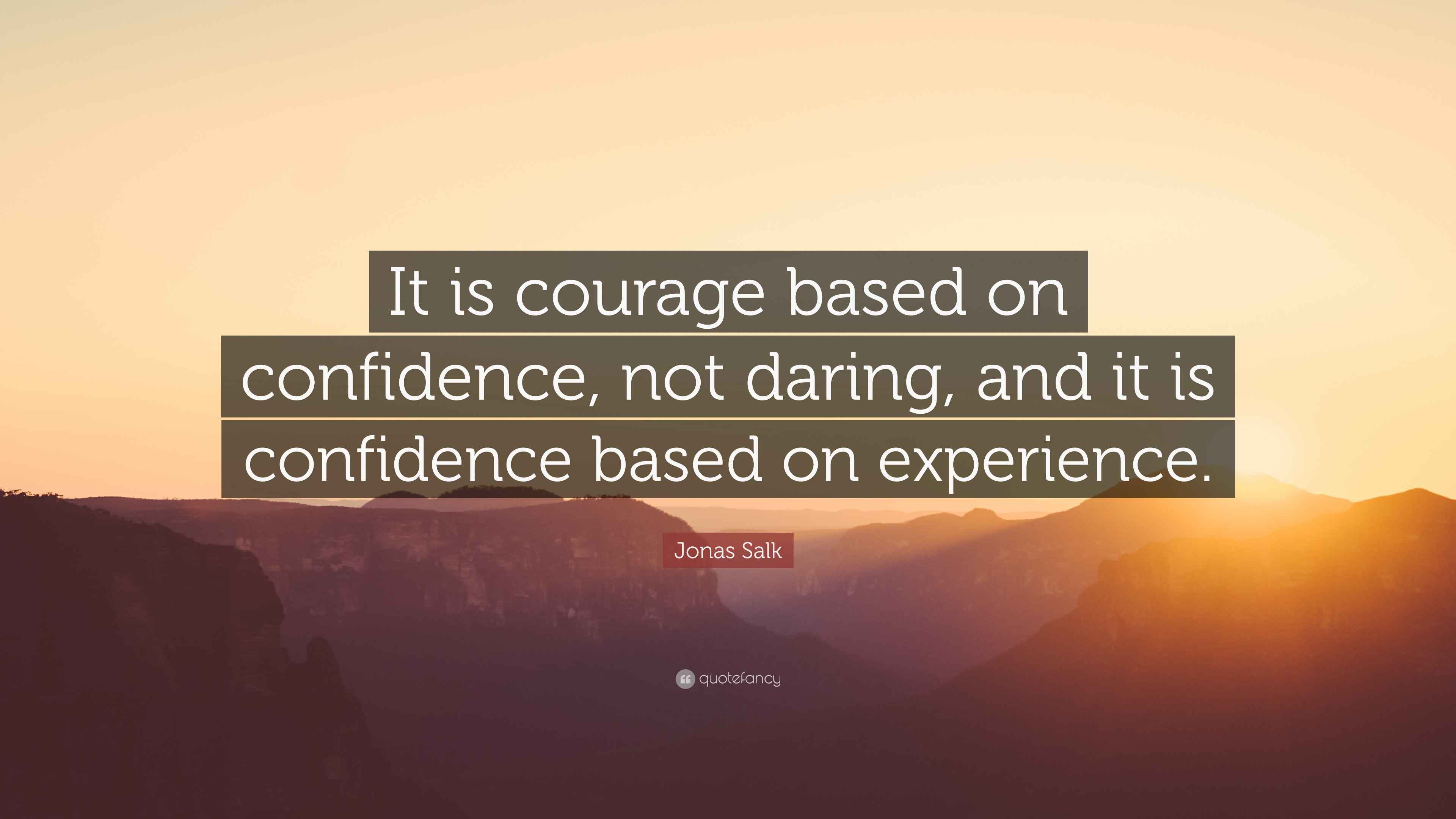 Jonas Salk Quote: “It is courage based on confidence, not daring, and