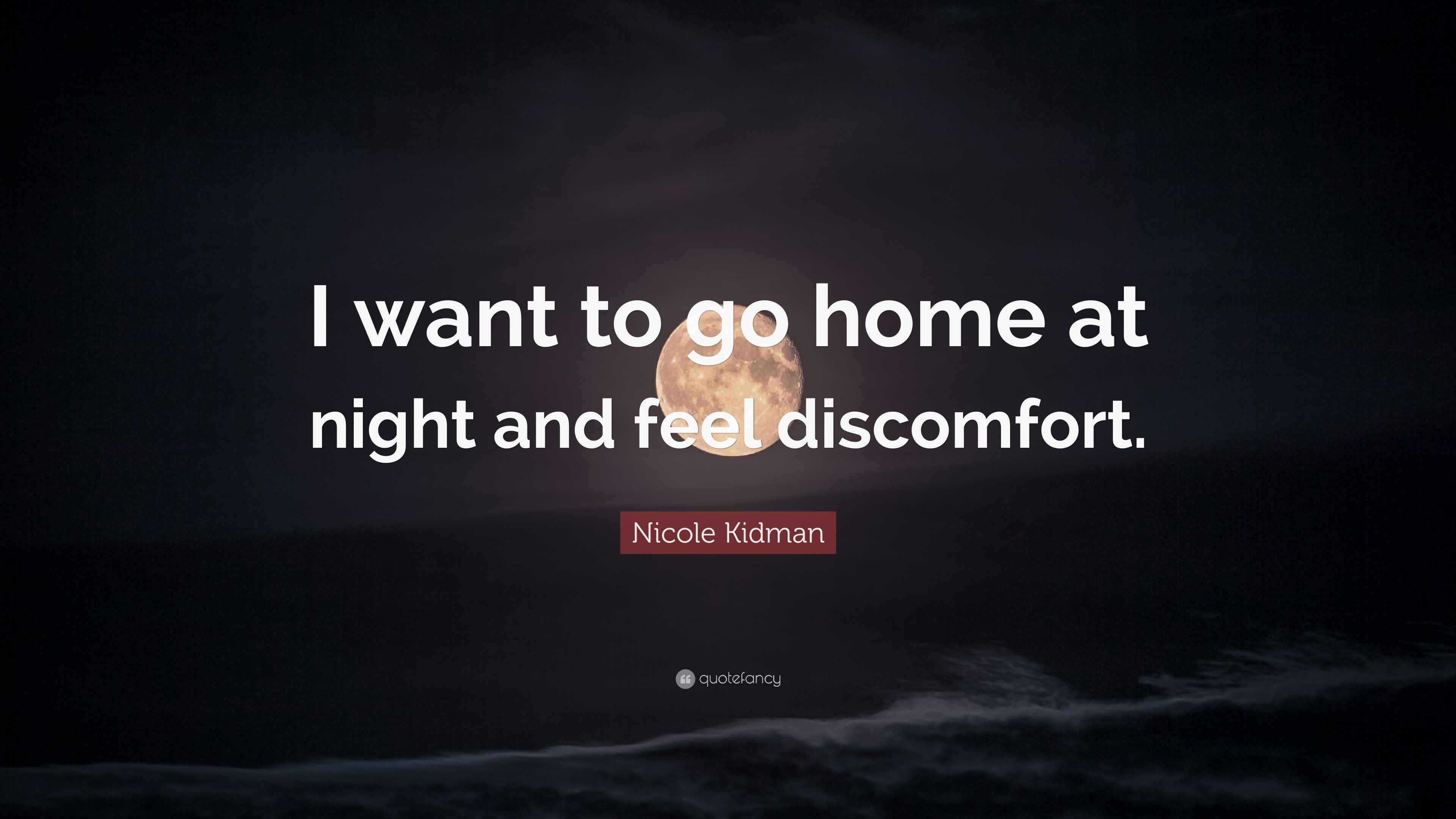 Nicole Kidman Quote “I want to go home at night and feel