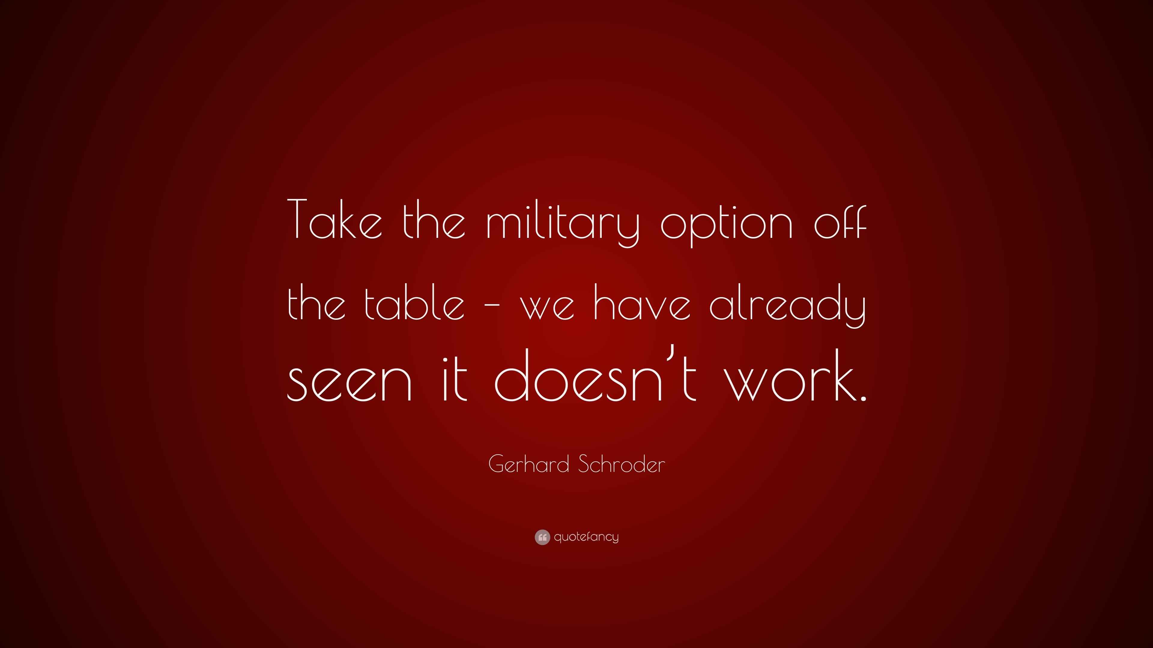 Gerhard Schroder Quote “Take the military option off the table we