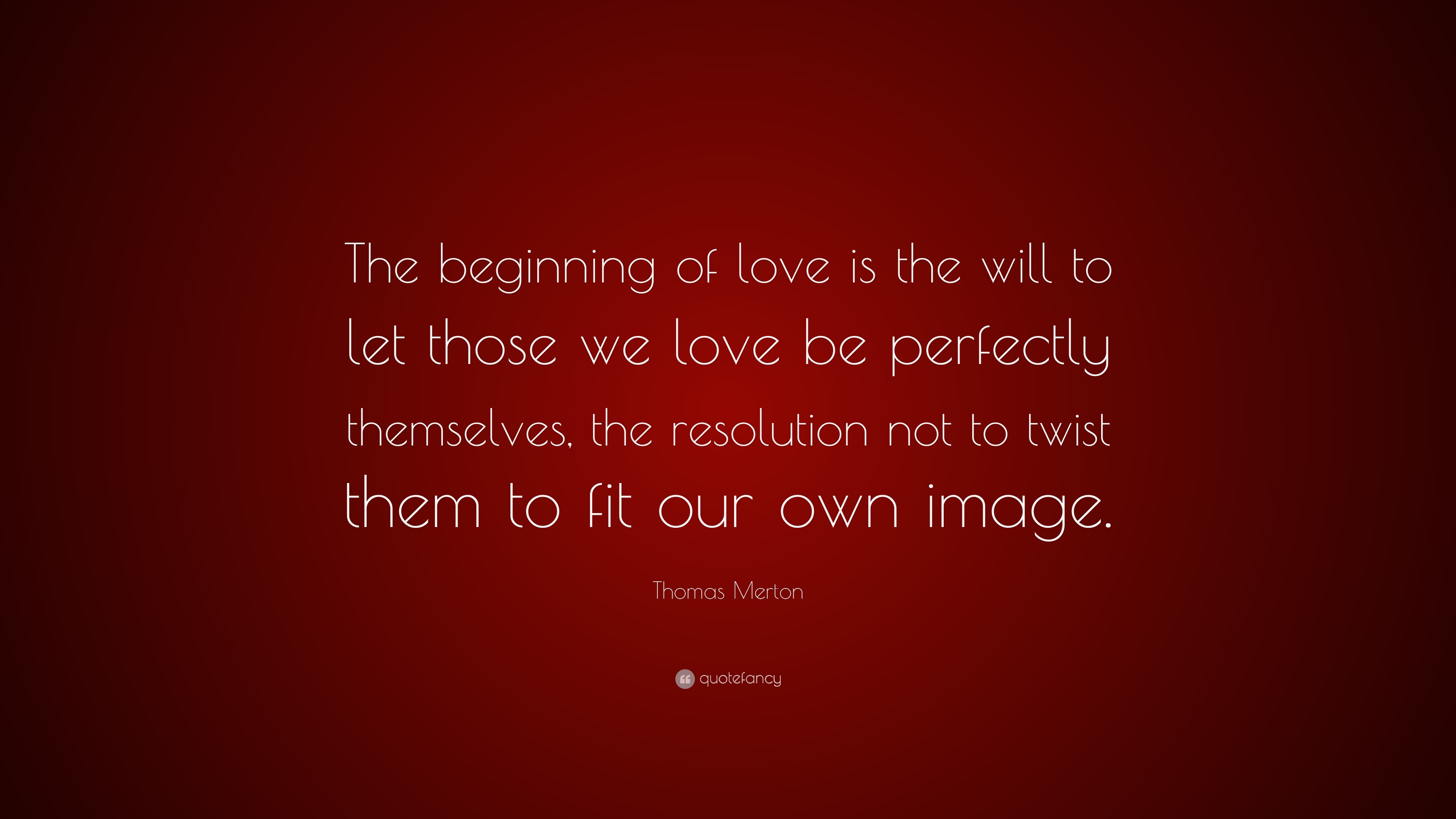 Thomas Merton Quote: “The beginning of love is the will to let those we ...