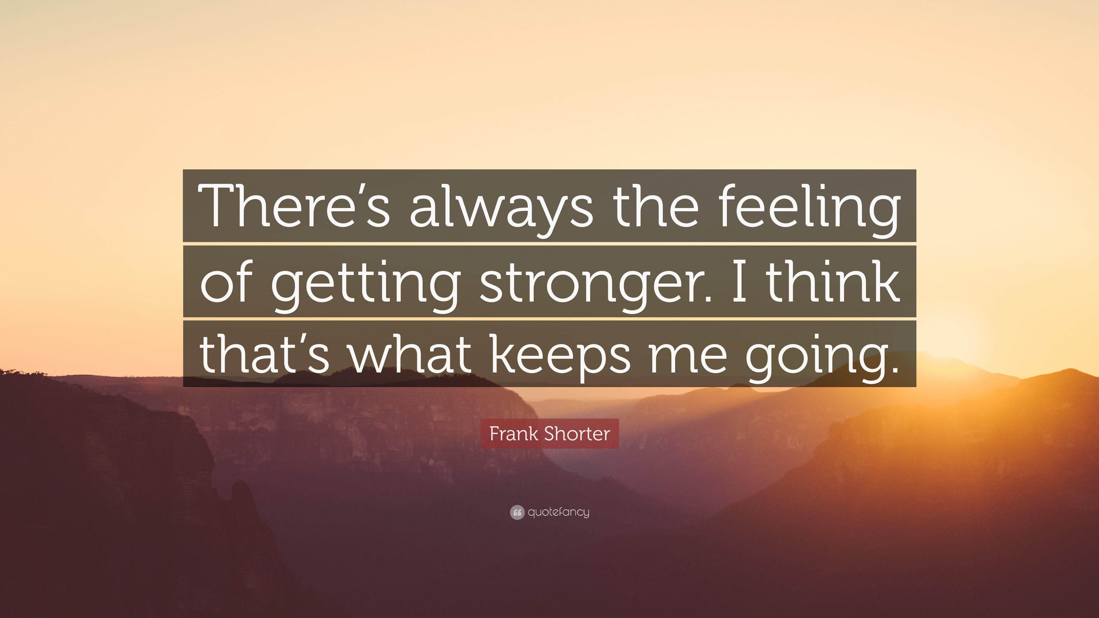 Frank Shorter Quote: “There’s always the feeling of getting stronger. I ...