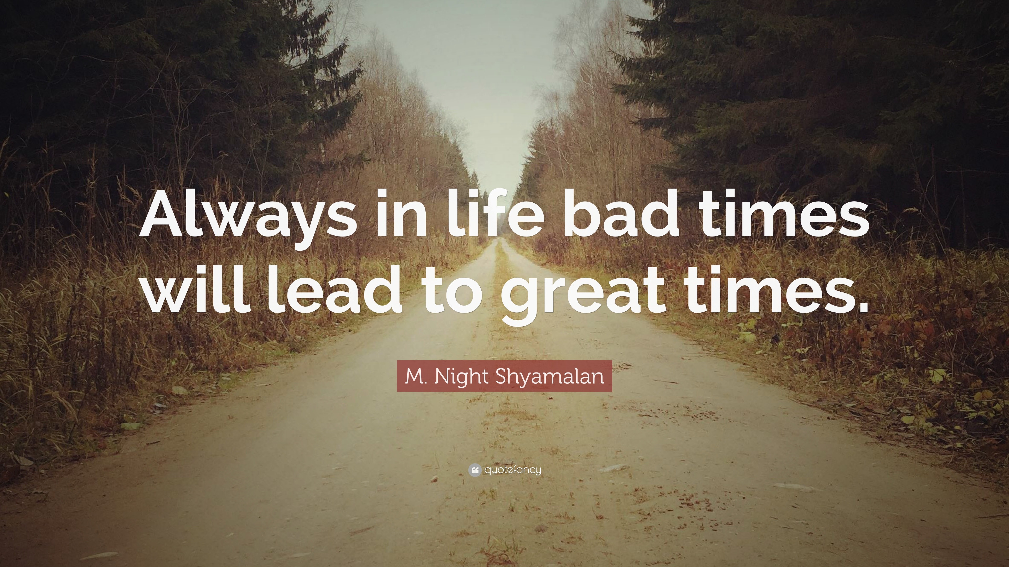 M Night Shyamalan Quote Always In Life Bad Times Will Lead To Great 