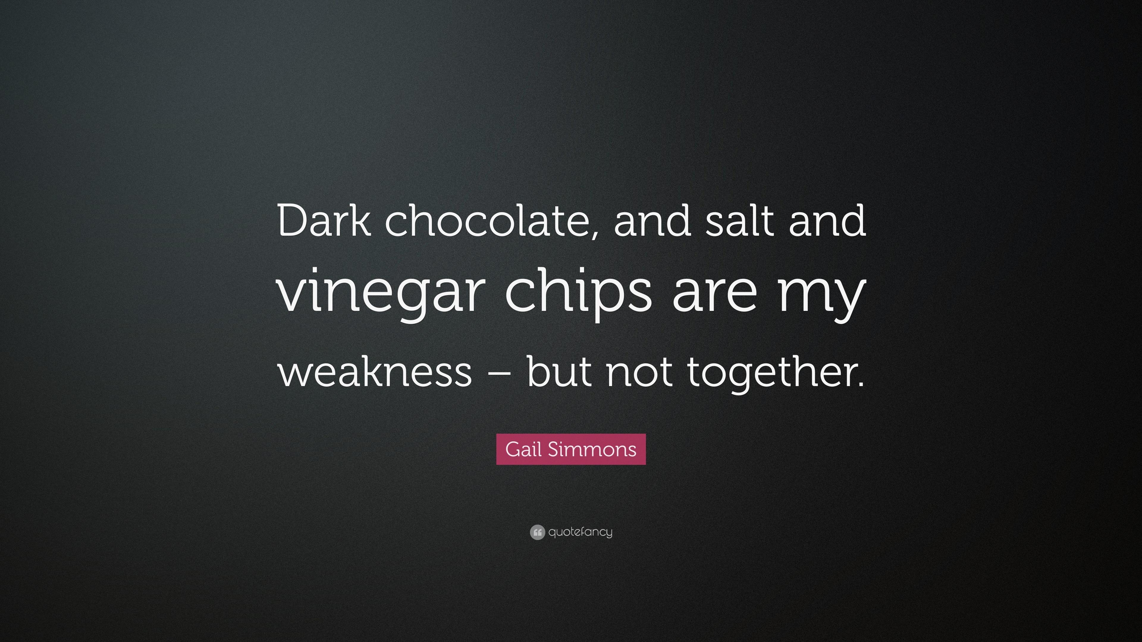 Gail Simmons Quote Dark Chocolate And Salt And Vinegar Chips Are My Weakness But Not Together