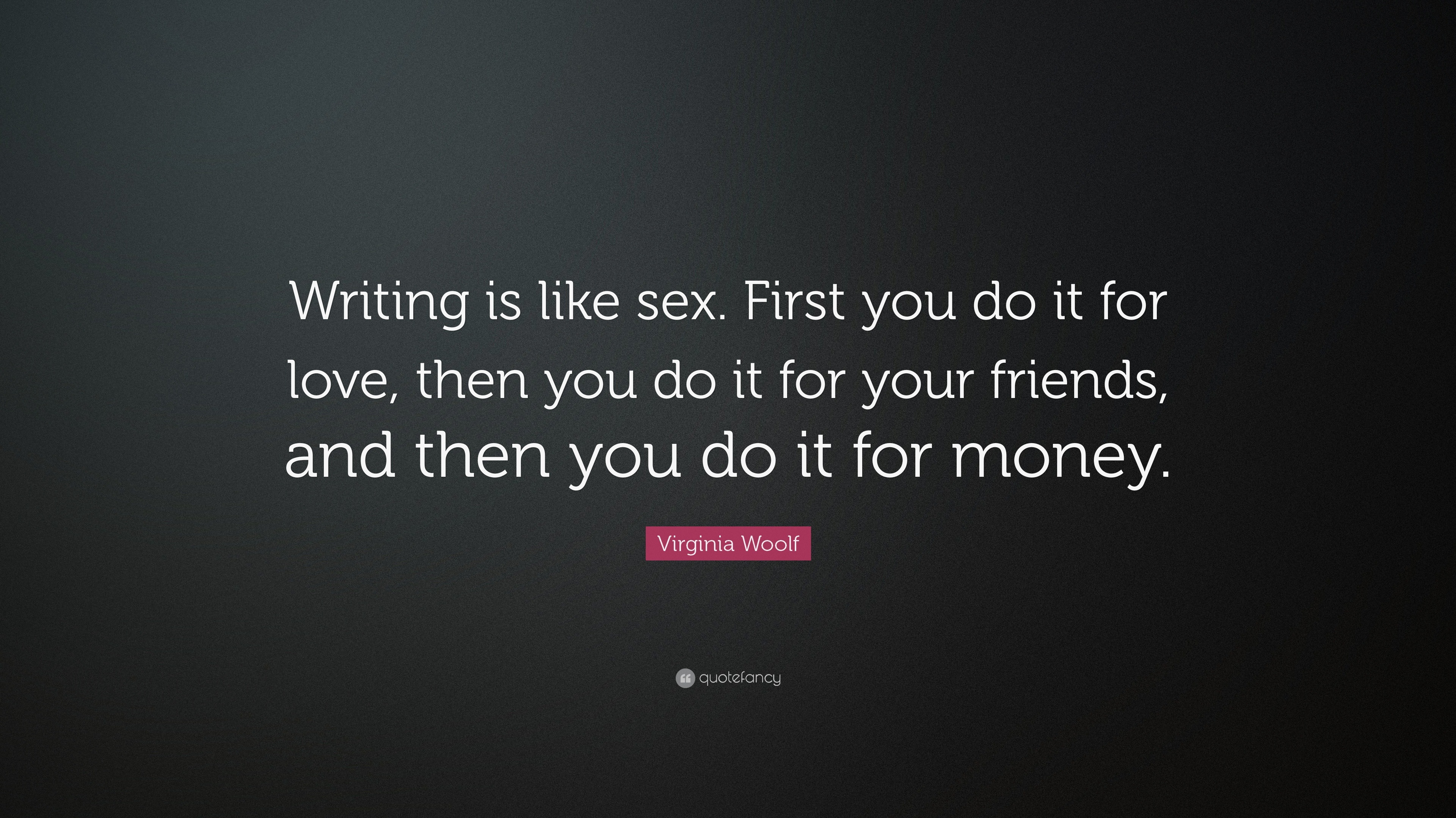 Virginia Woolf Quote: “Writing is like sex. First you do it for love, then  you do