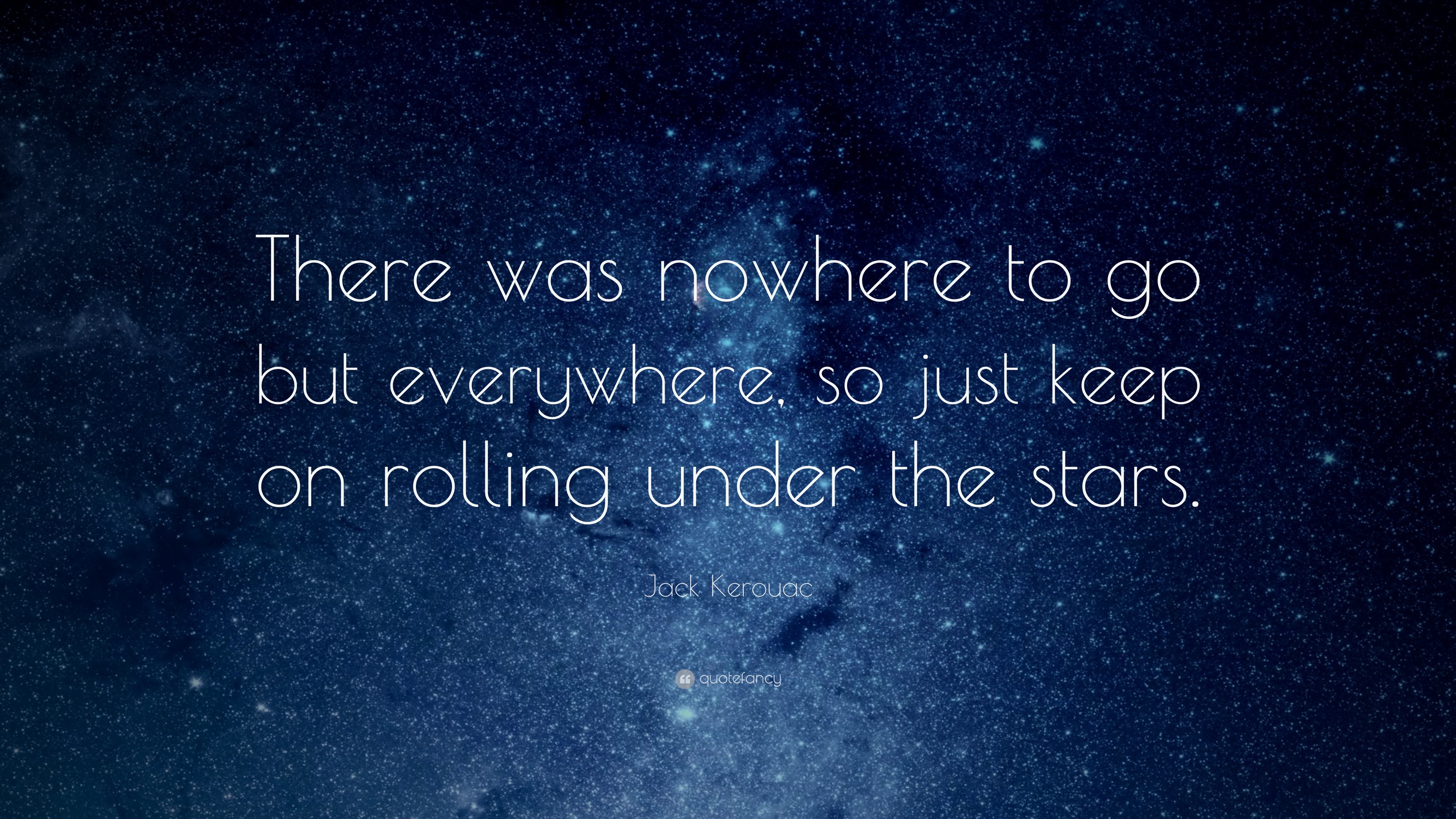 Jack Kerouac Quote: “There was nowhere to go but everywhere, so just ...