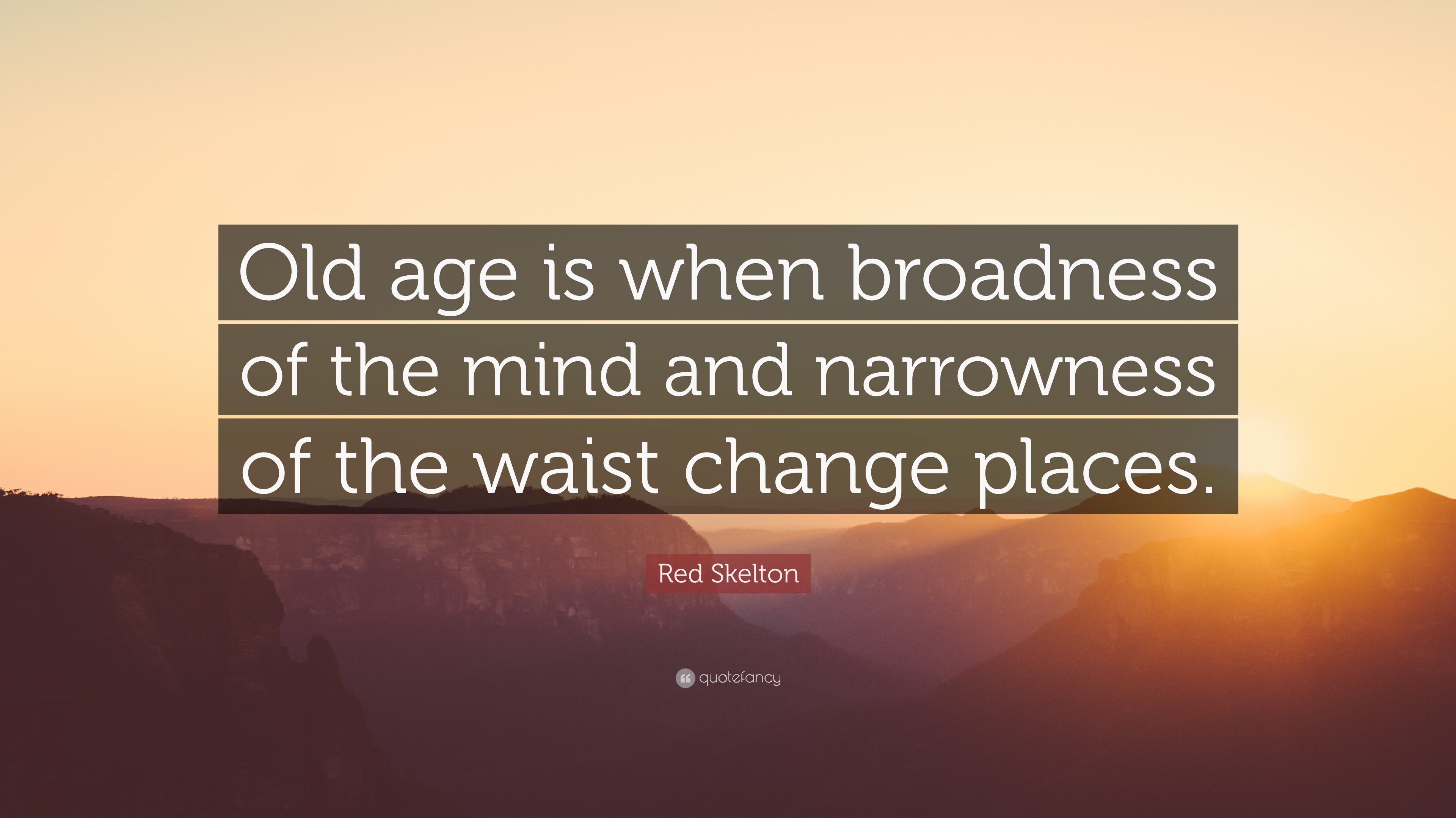 Red Skelton Quote: “Old age is when broadness of the mind and ...