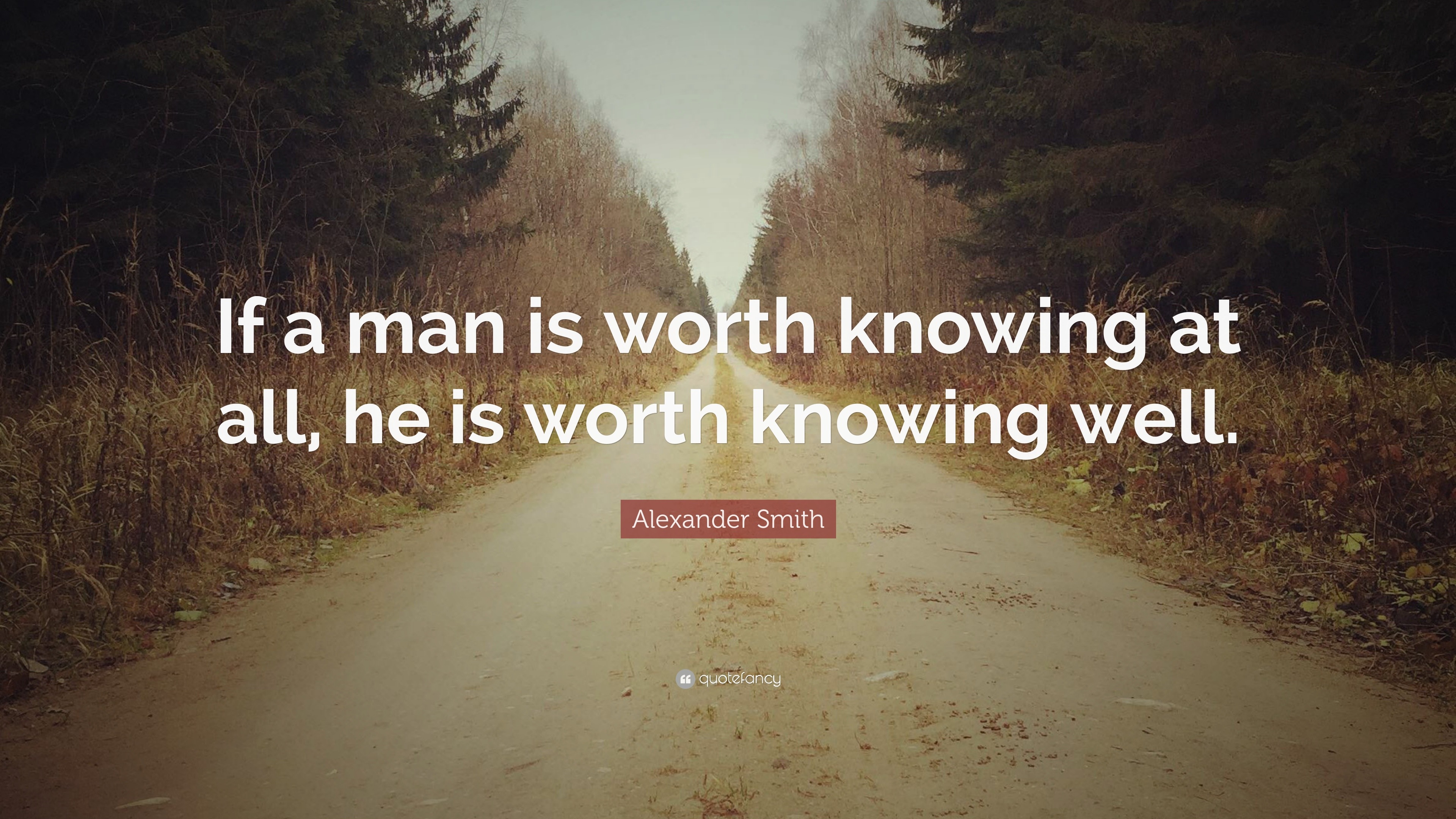 Alexander Smith Quote: “If a man is worth knowing at all, he is worth ...