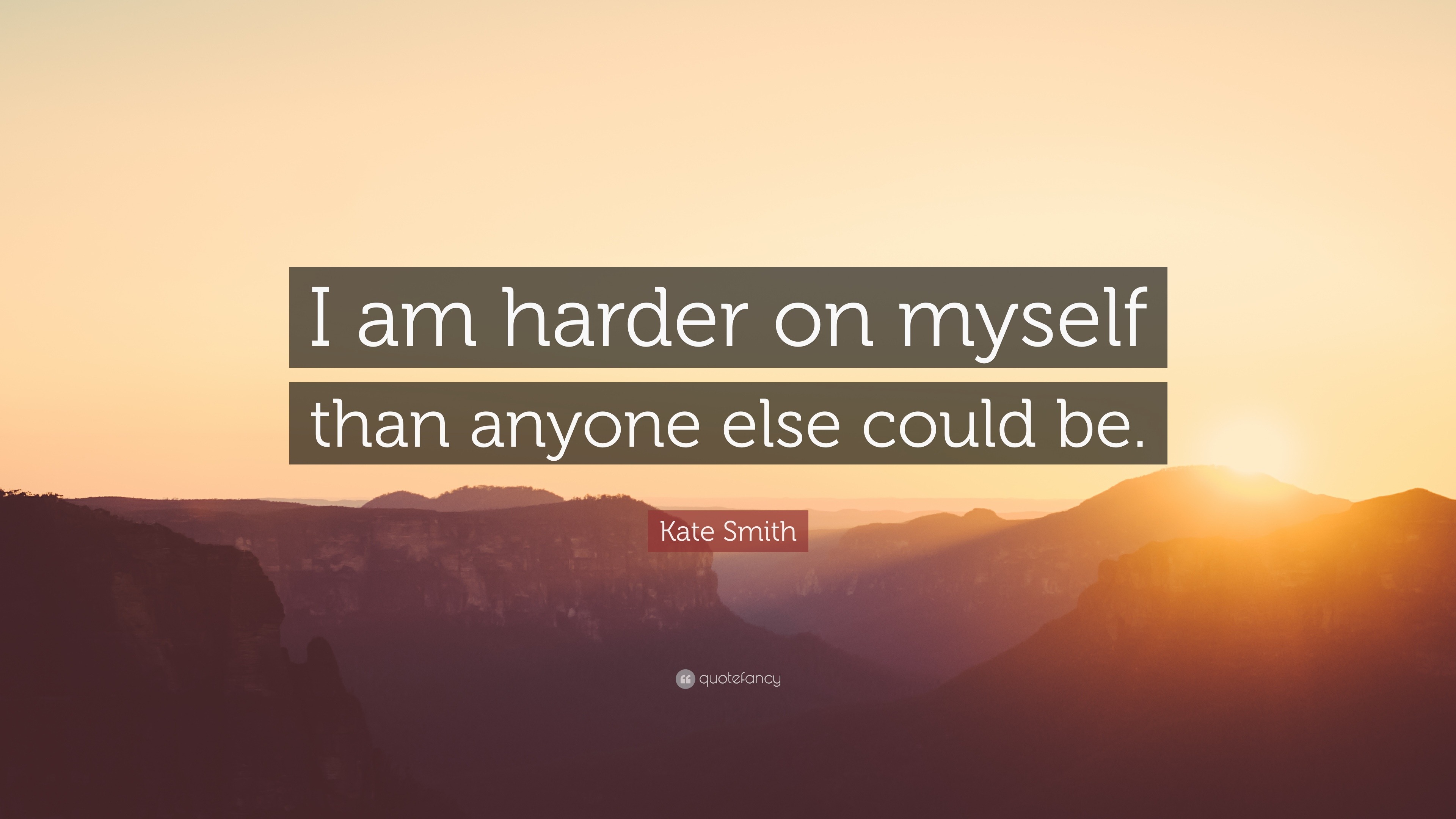 Kate Smith Quote: “I am harder on myself than anyone else could be.”