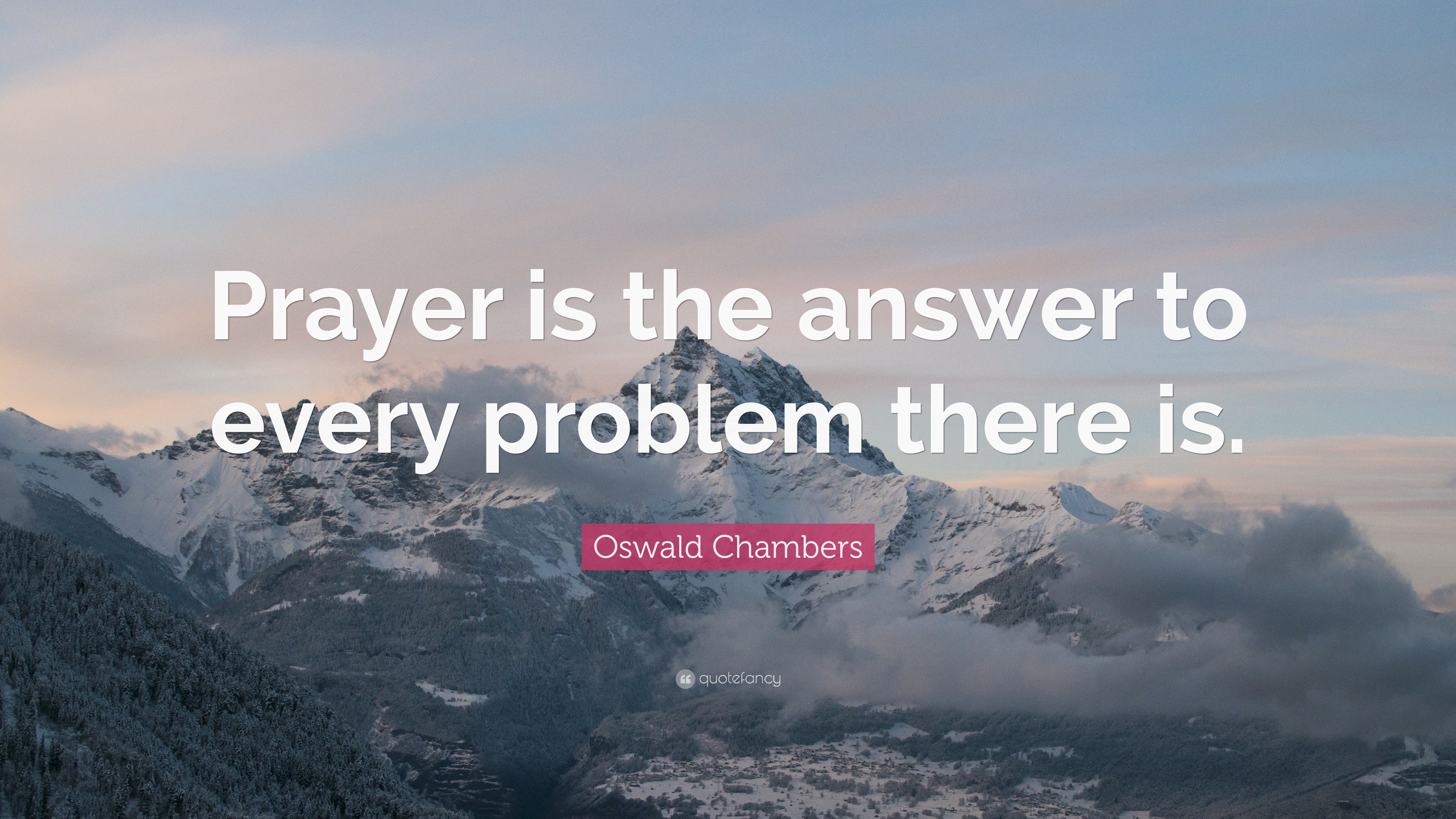 Oswald Chambers Quote: “Prayer Is The Answer To Every Problem There Is.”