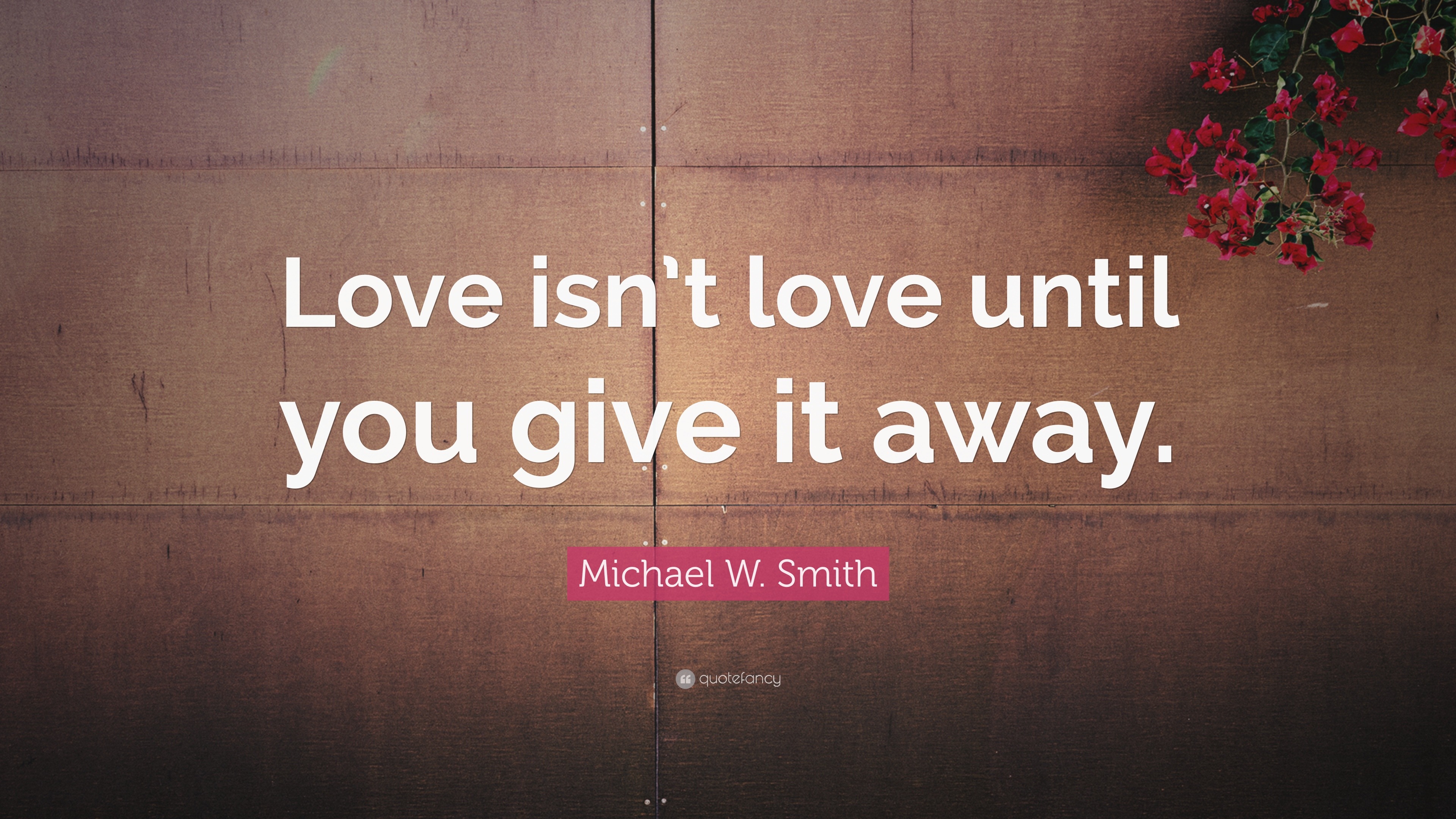 Michael W Smith Quote “Love isn t love until you give it