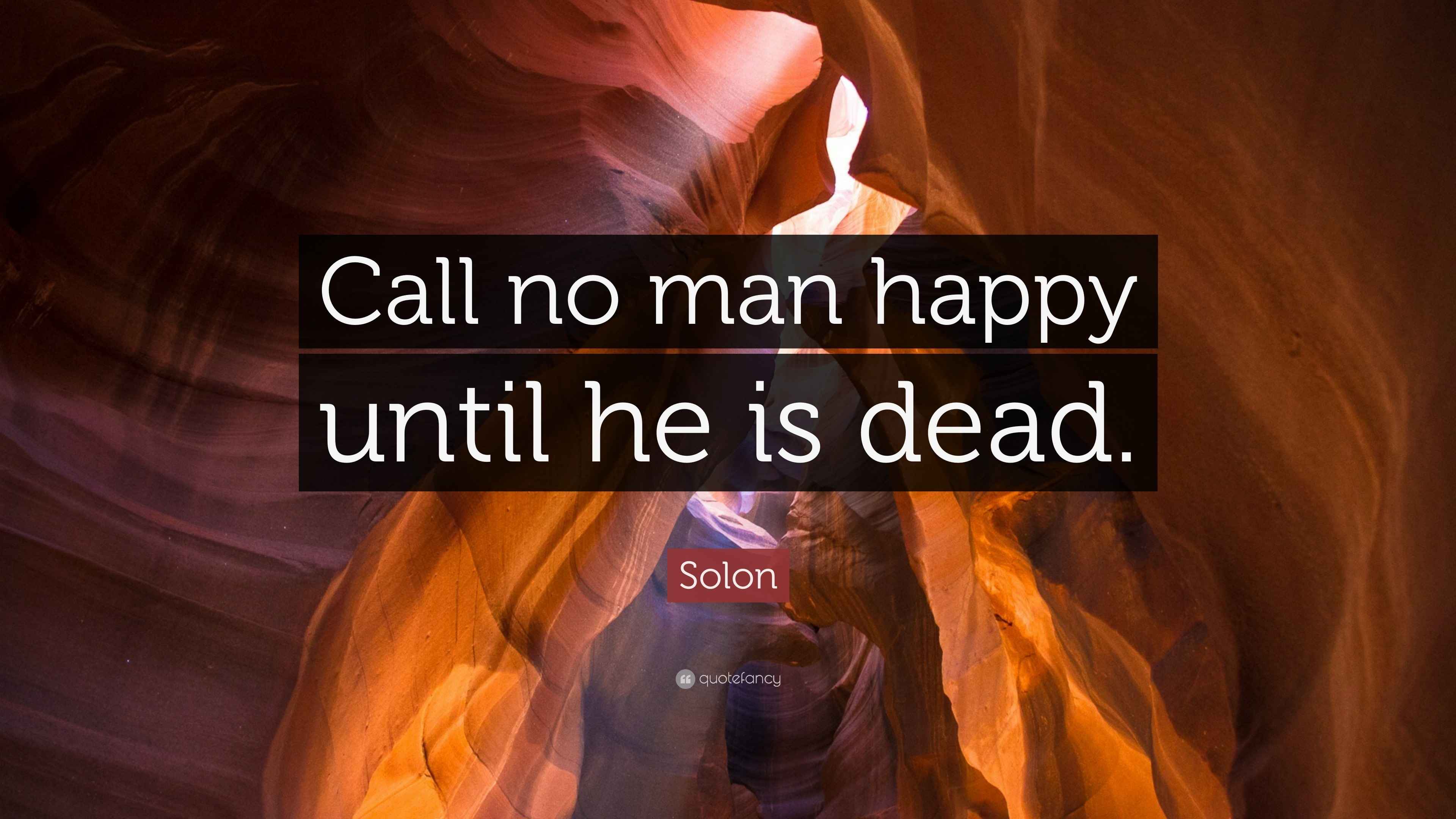 Solon Quote “Call no man happy until he is dead.”