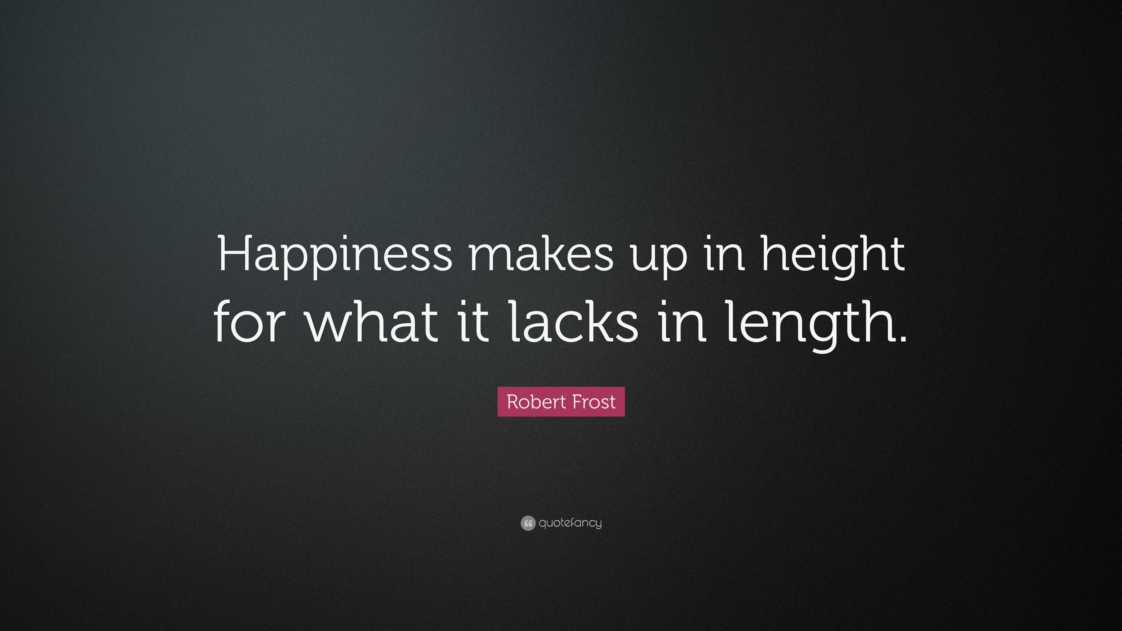 Robert Frost Quote “Happiness makes up in height for what it lacks in