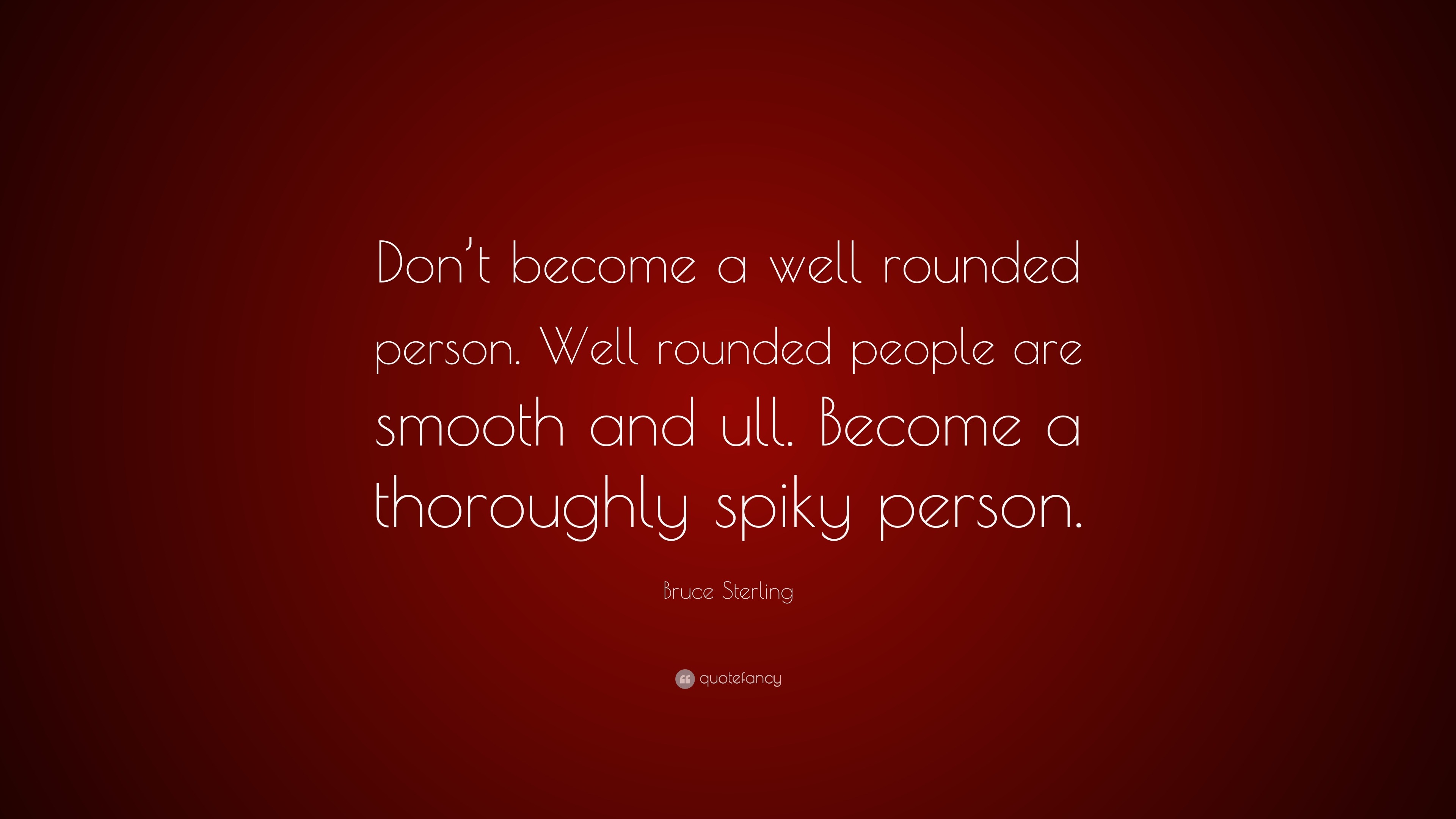 bruce-sterling-quote-don-t-become-a-well-rounded-person-well-rounded