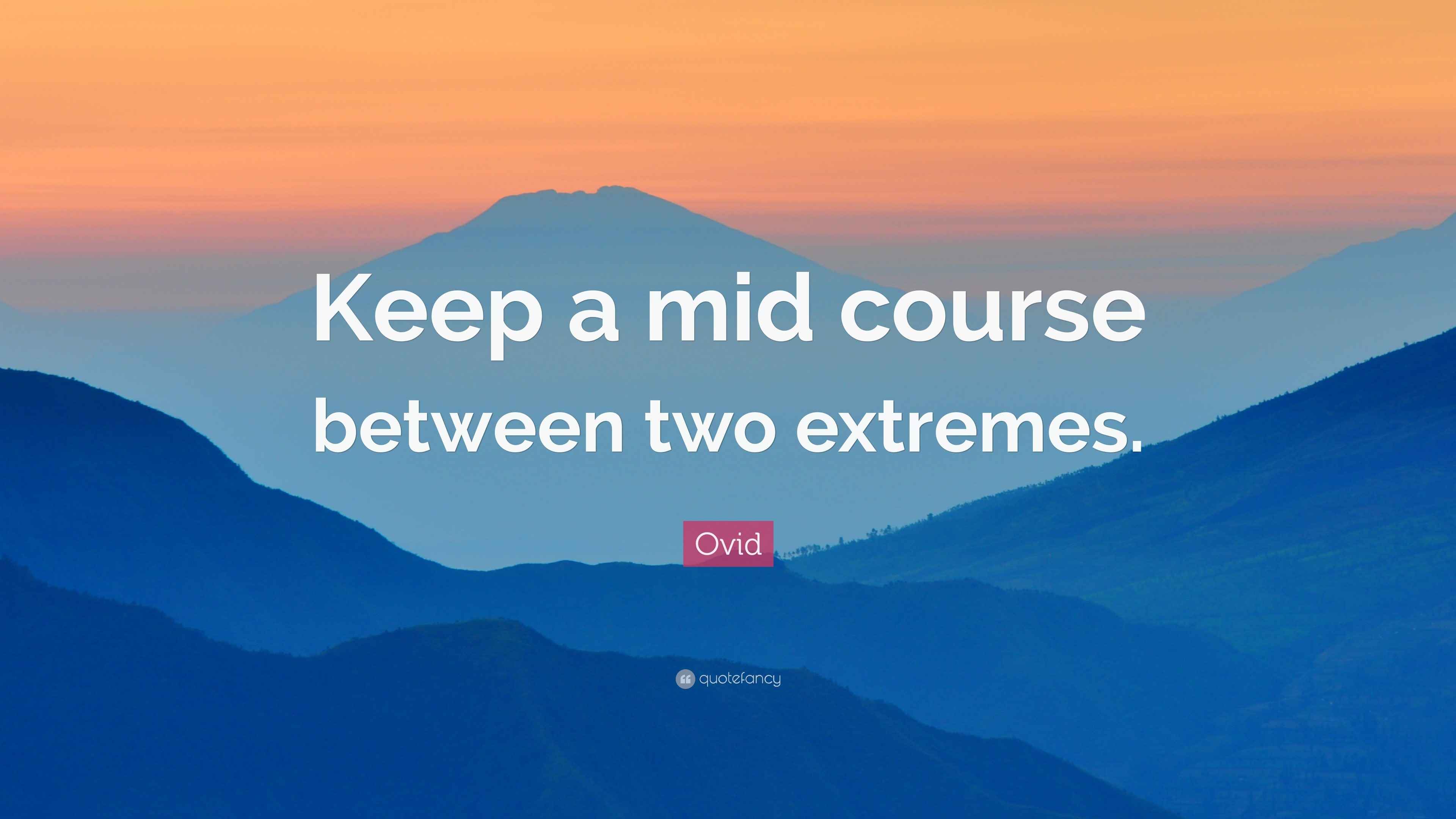 Ovid Quote “Keep a mid course between two extremes.”