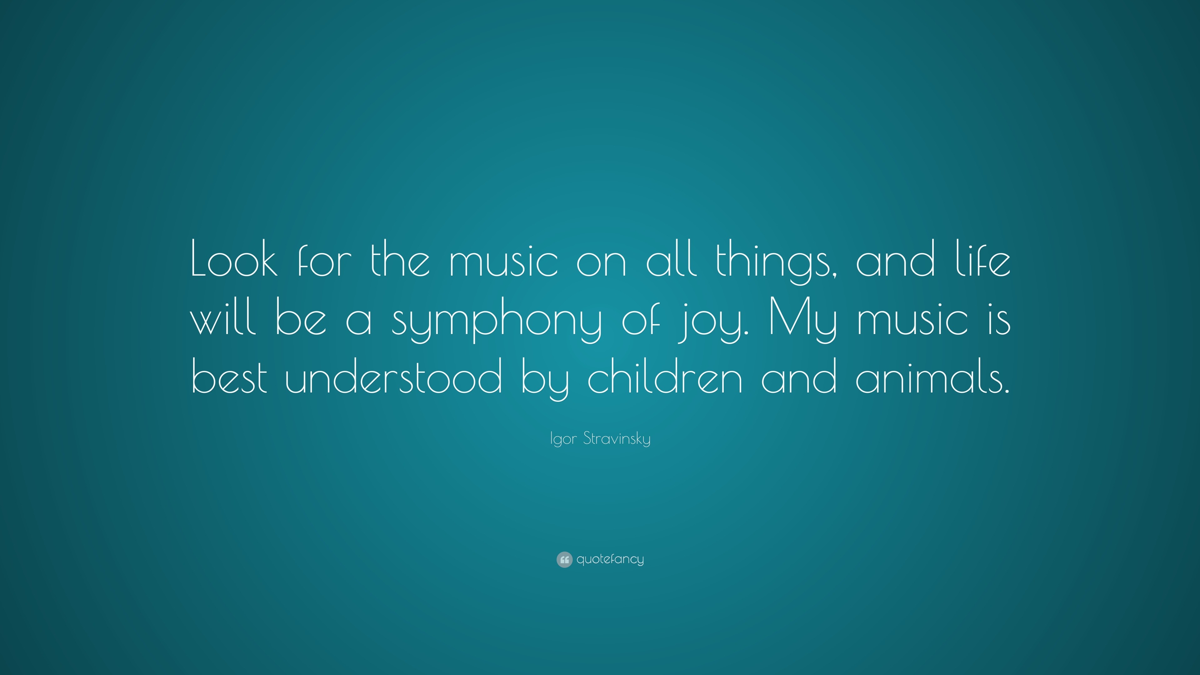 Igor Stravinsky Quote: "Look for the music on all things, and life will be a symphony of joy. My ...