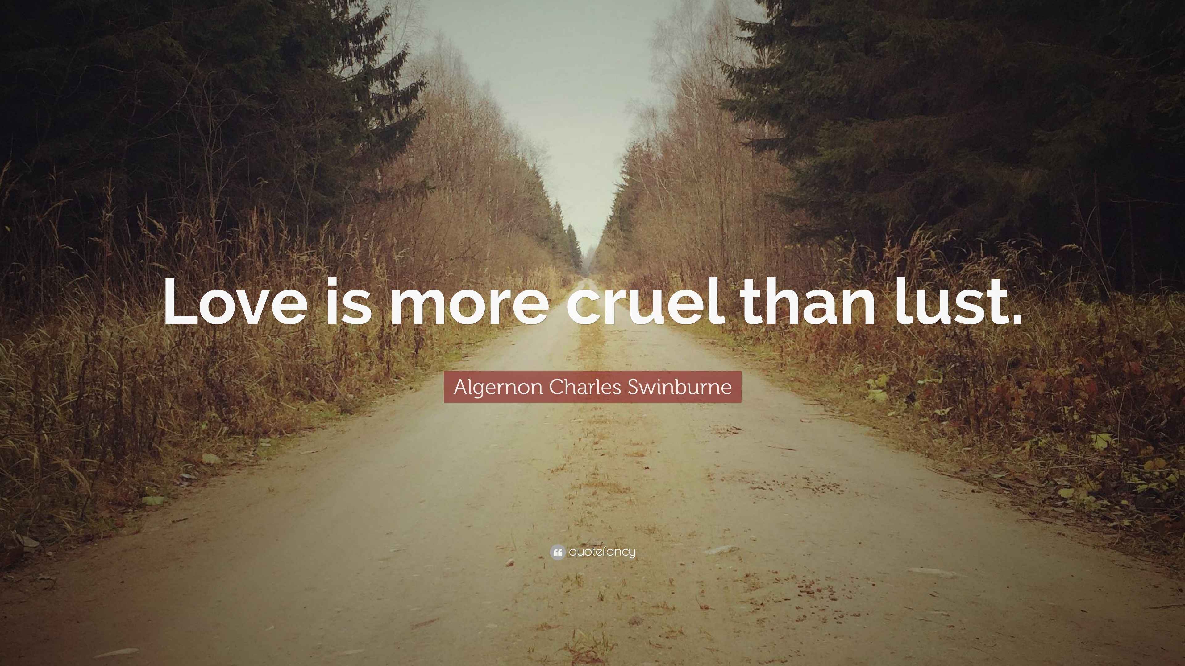 Algernon Charles Swinburne Quote “Love is more cruel than lust.”