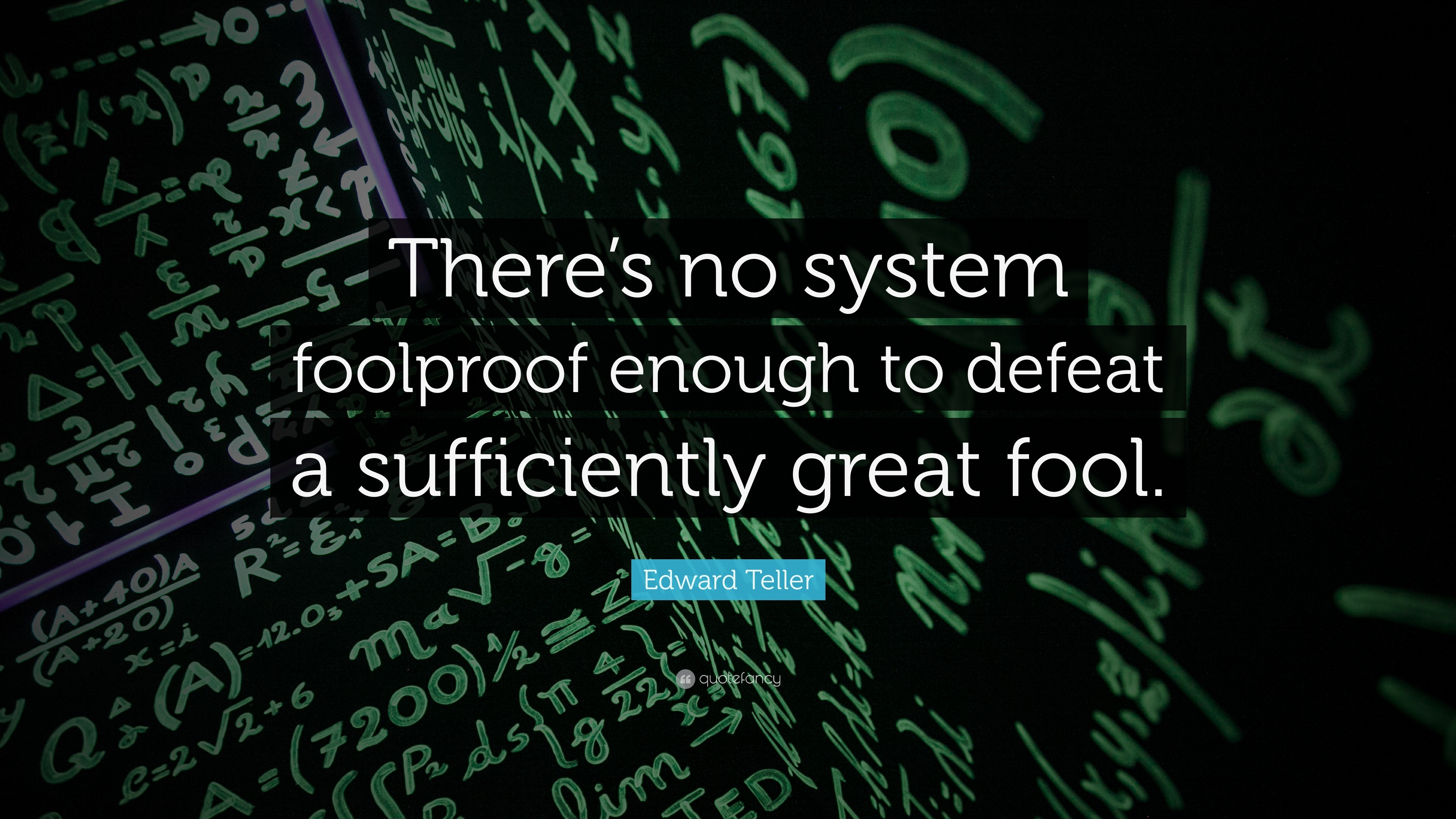 System Foolproof Edward Teller Quote: “There’s no system foolproof enough to defeat a ...