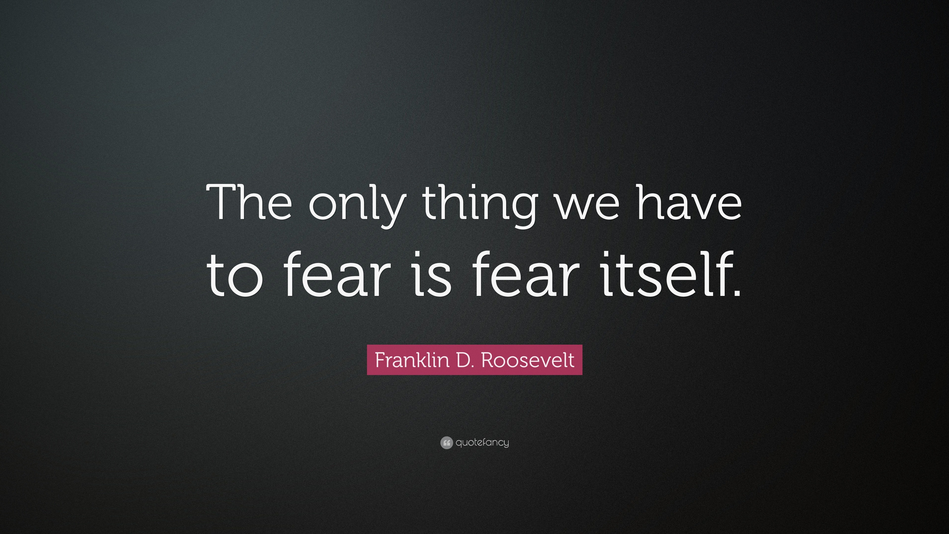 Franklin D. Roosevelt Quote: “The only thing we have to fear is fear ...