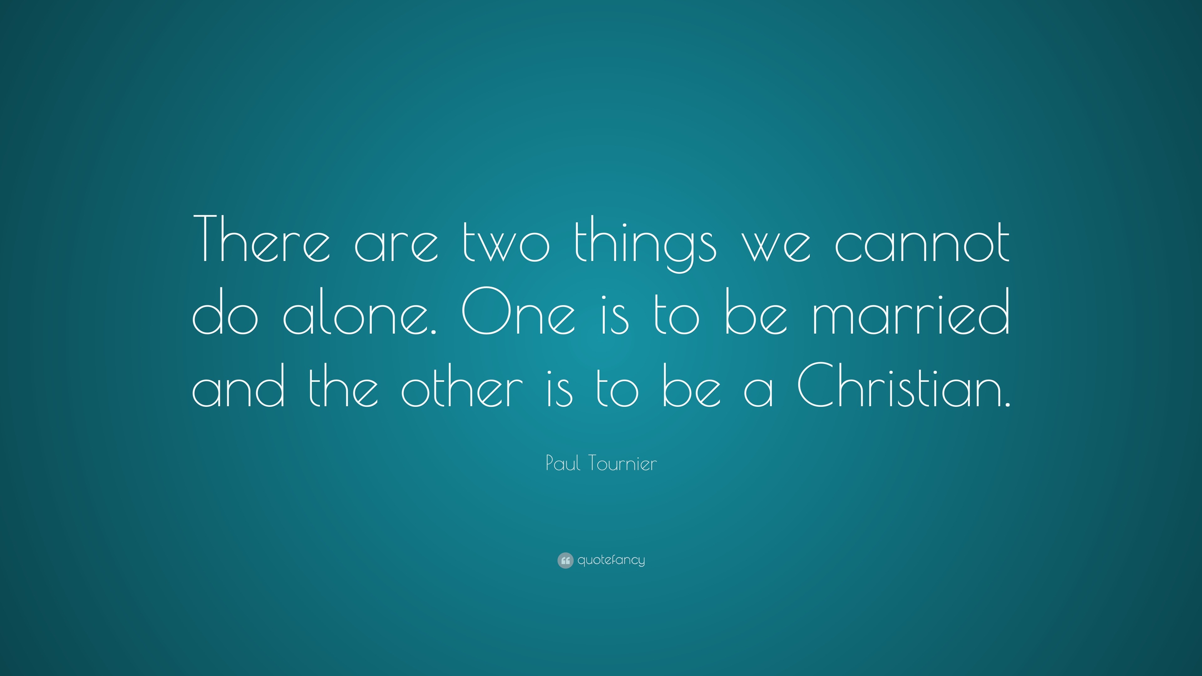Paul Tournier Quote There Are Two Things We Cannot Do Alone One Is To Be Married