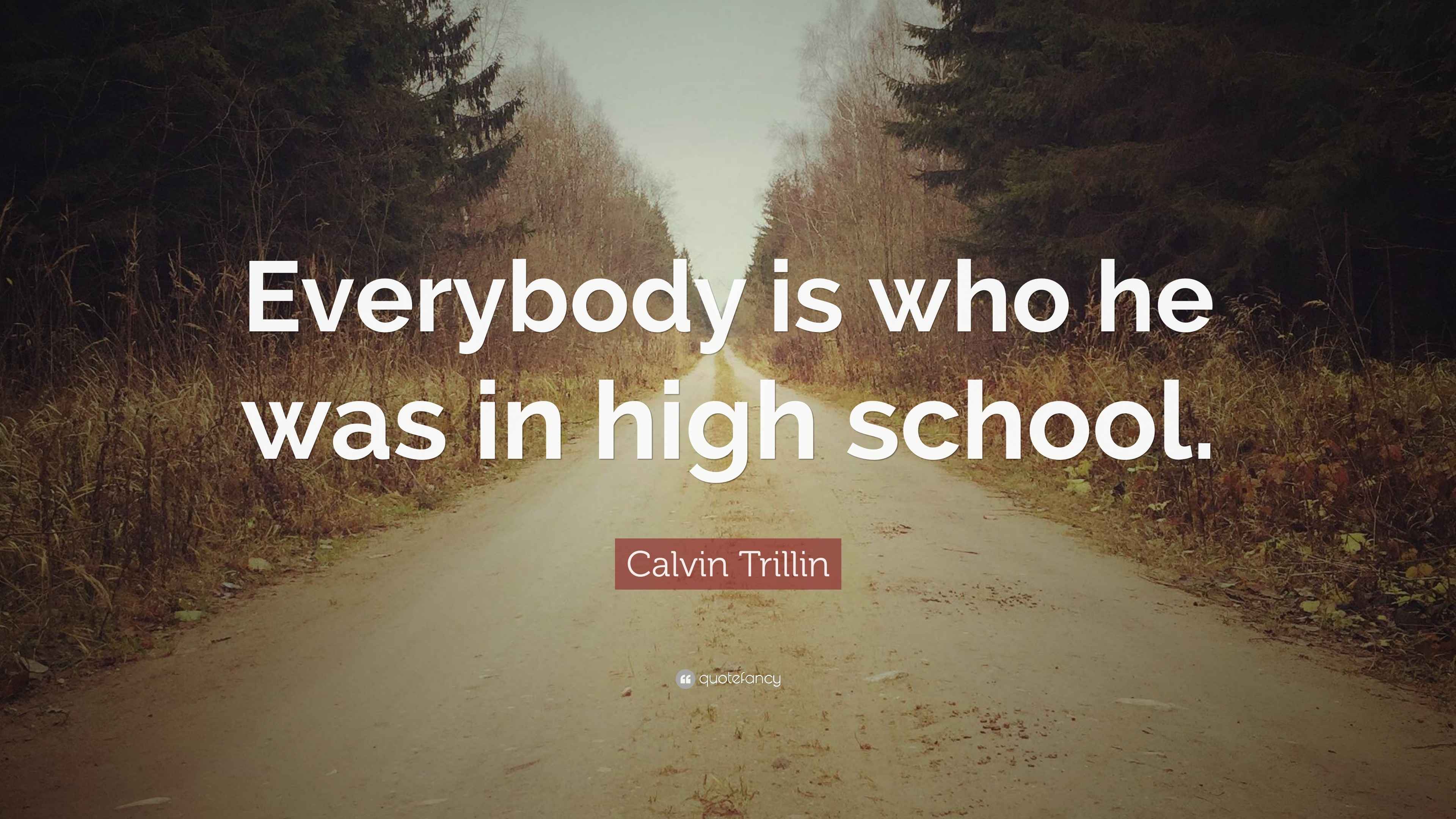 Calvin Trillin Quote “Everybody is who he was in high school.”