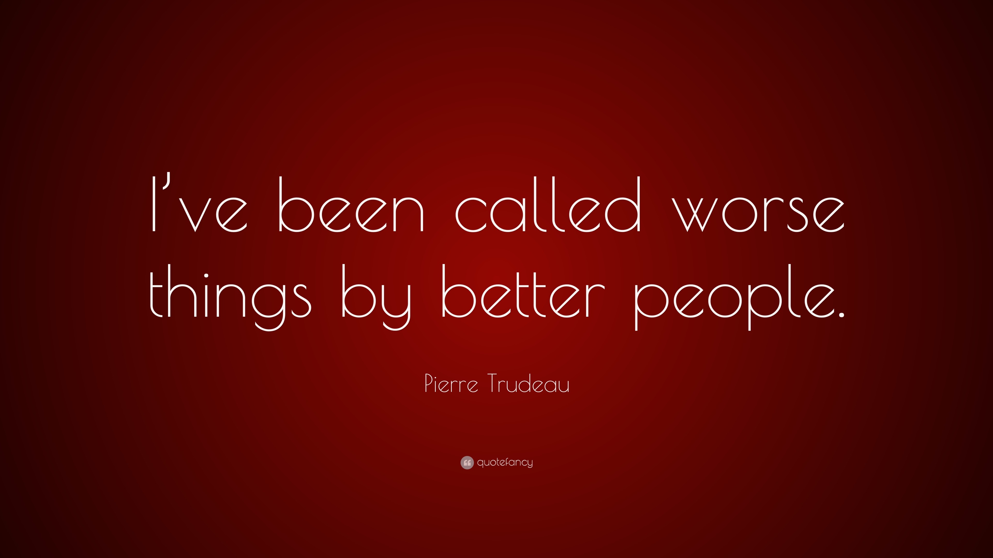 Pierre Trudeau Quote I ve been called worse things by better