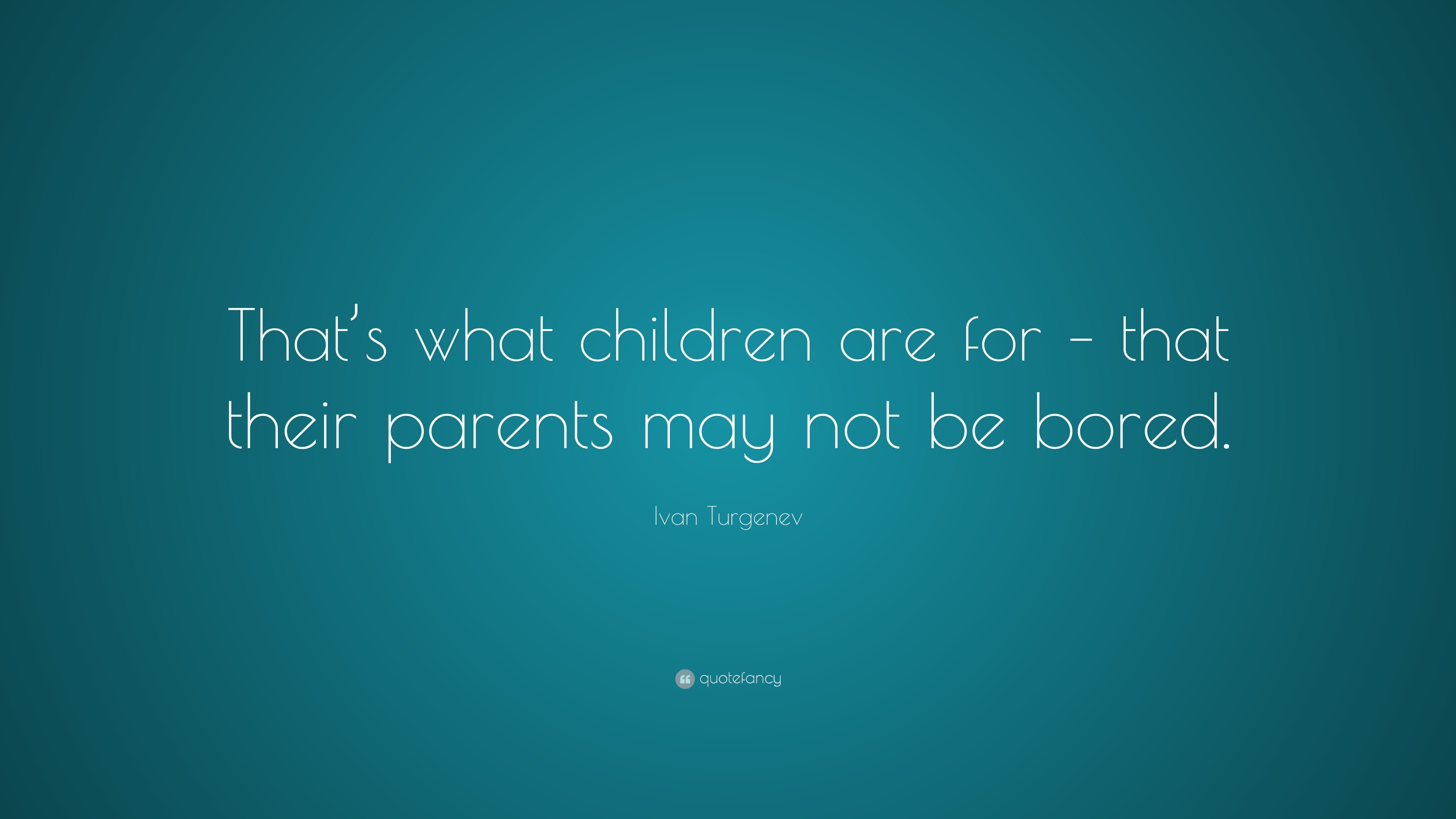 Ivan Turgenev Quote: “That’s what children are for – that their parents ...