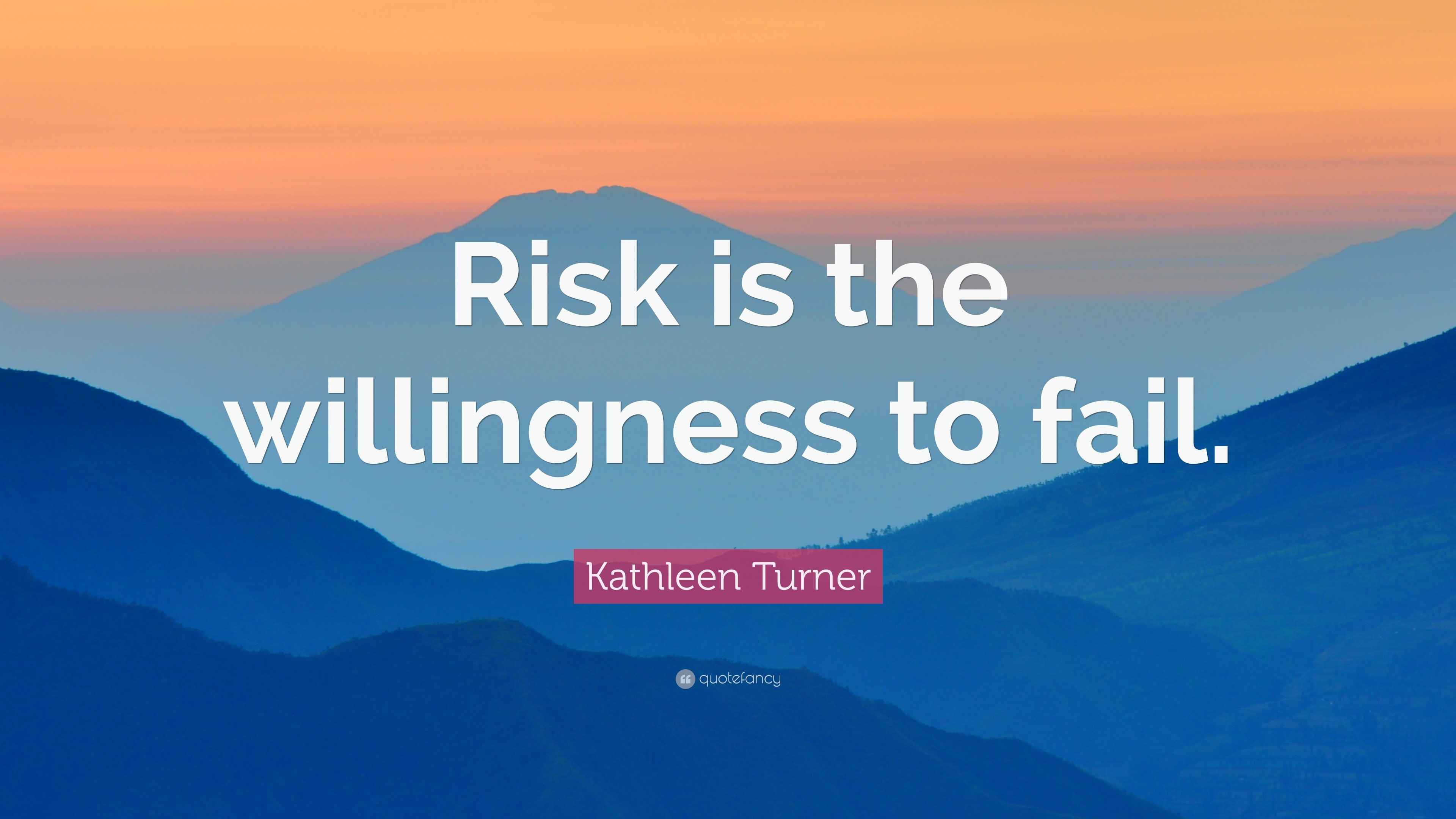 Kathleen Turner Quote: “Risk is the willingness to fail.”