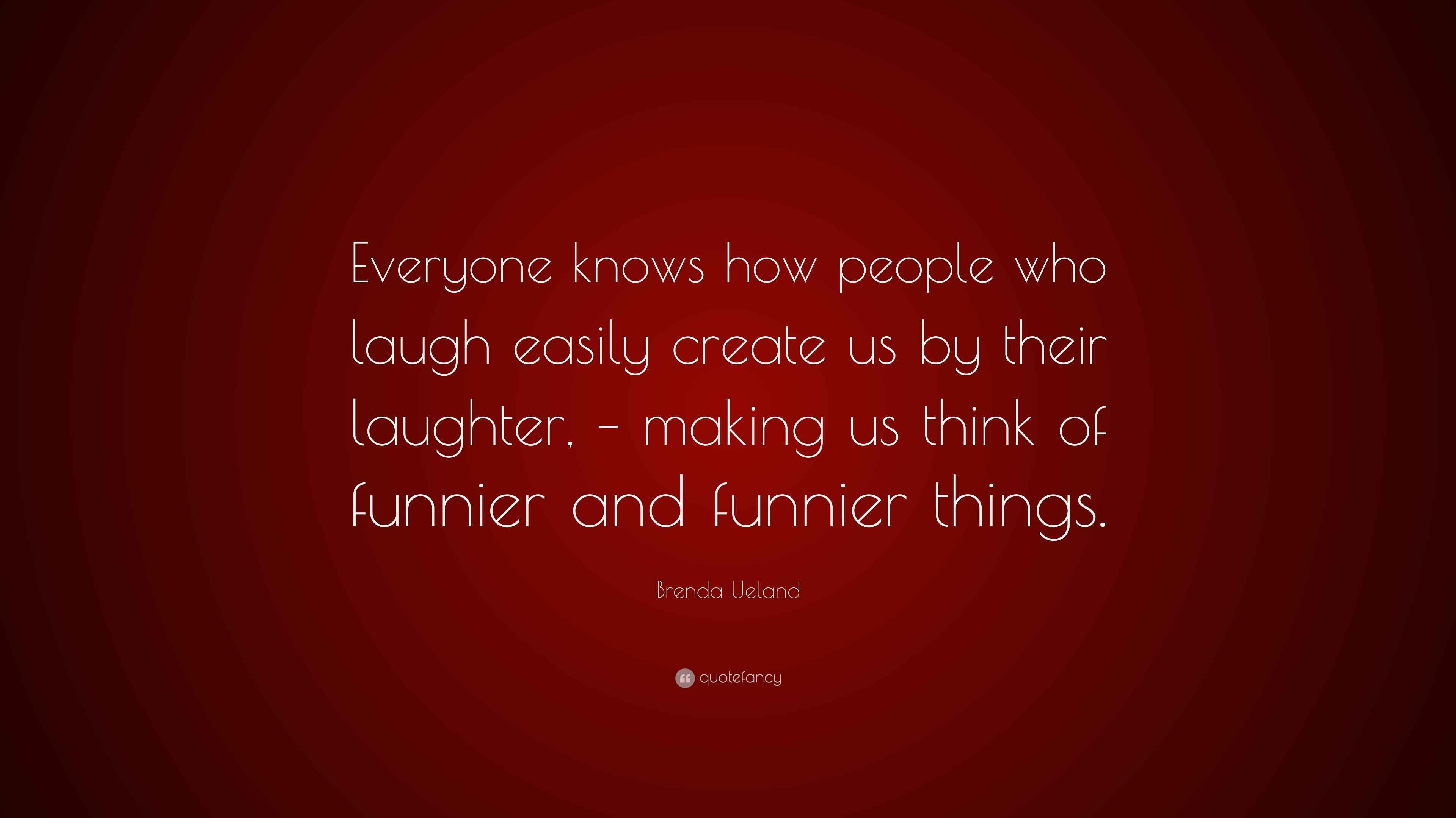 Brenda Ueland Quote “Everyone knows how people who laugh easily create