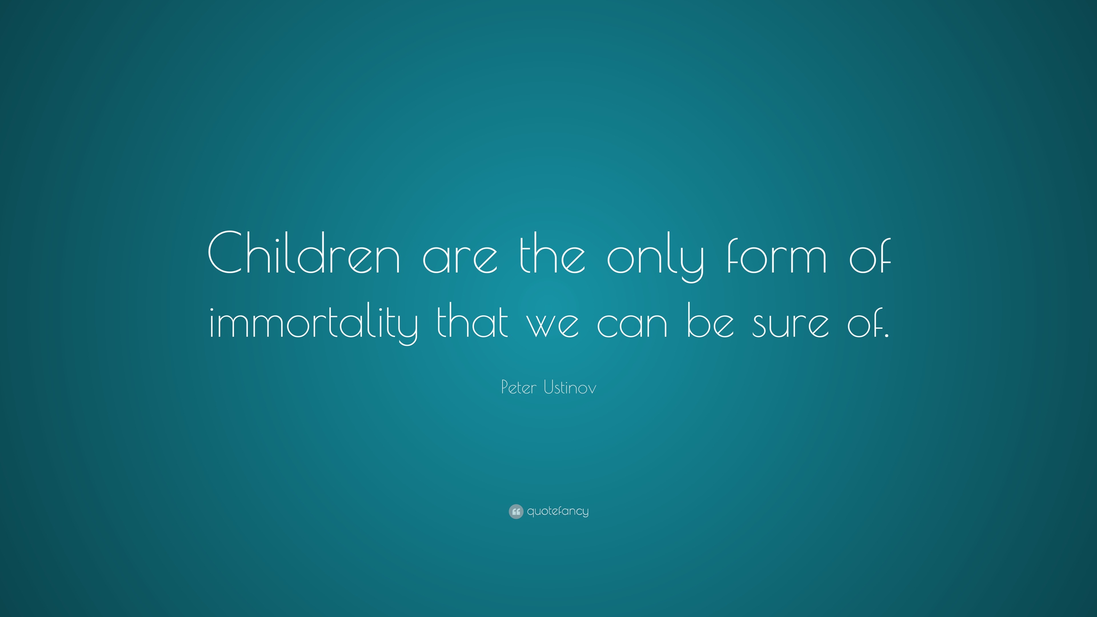 Peter Ustinov Quote: “Children are the only form of immortality that we ...