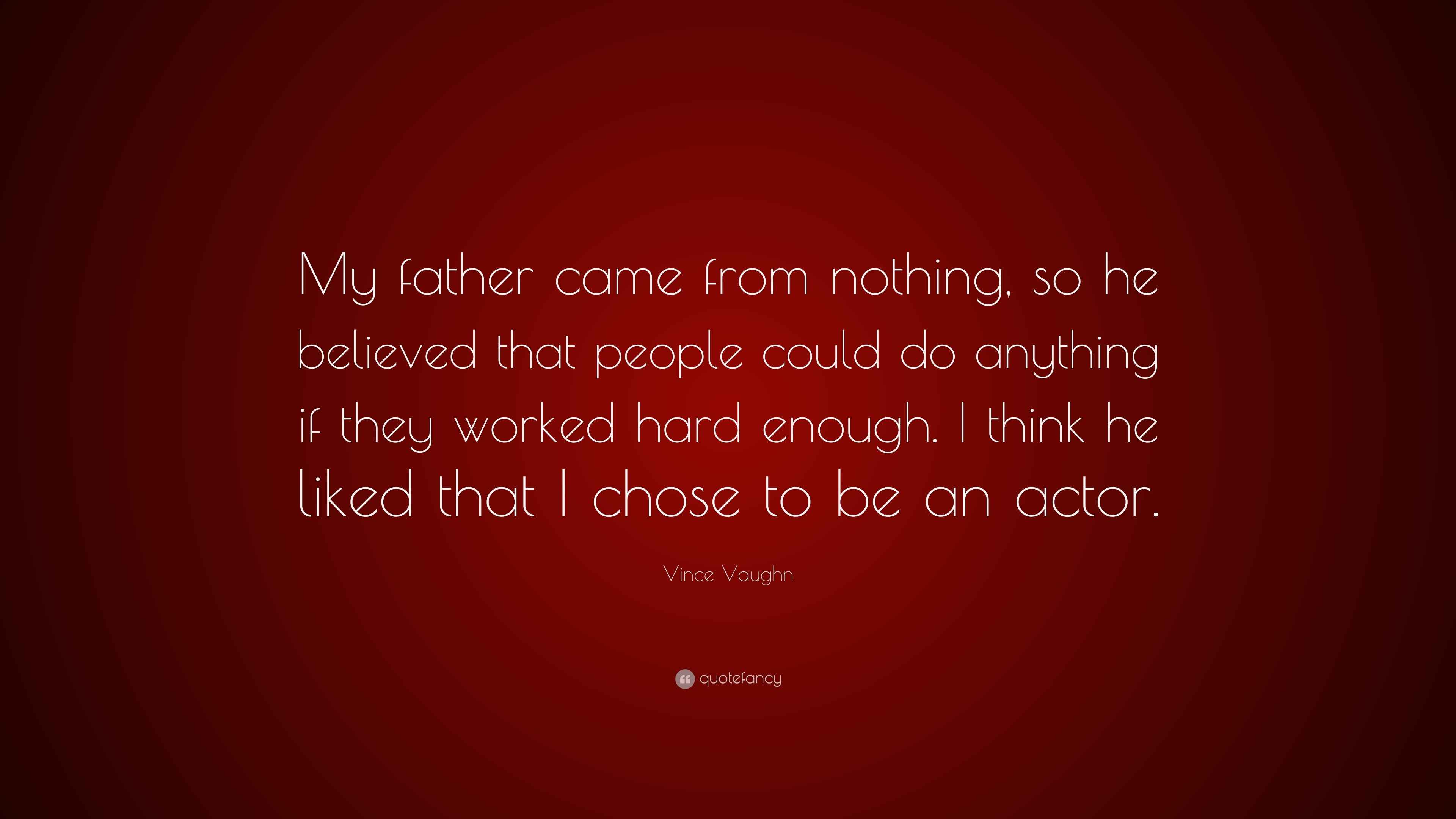Vince Vaughn Quote My Father Came From Nothing So He Believed That People Could Do Anything If They Worked Hard Enough I Think He Liked T