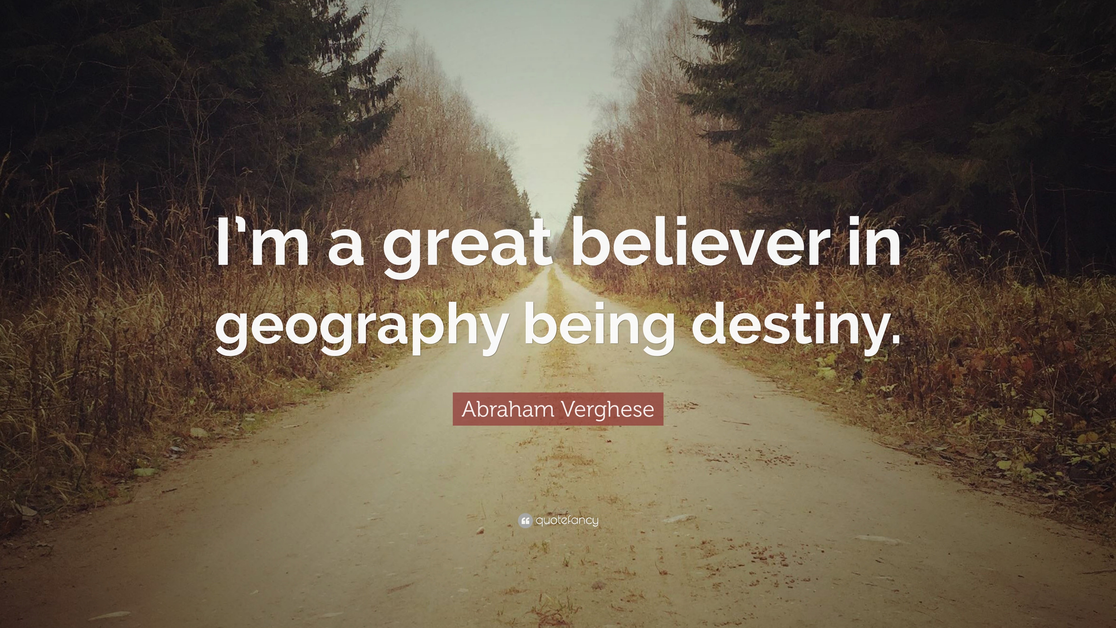 Abraham Verghese Quote “I’m a great believer in geography being destiny.”