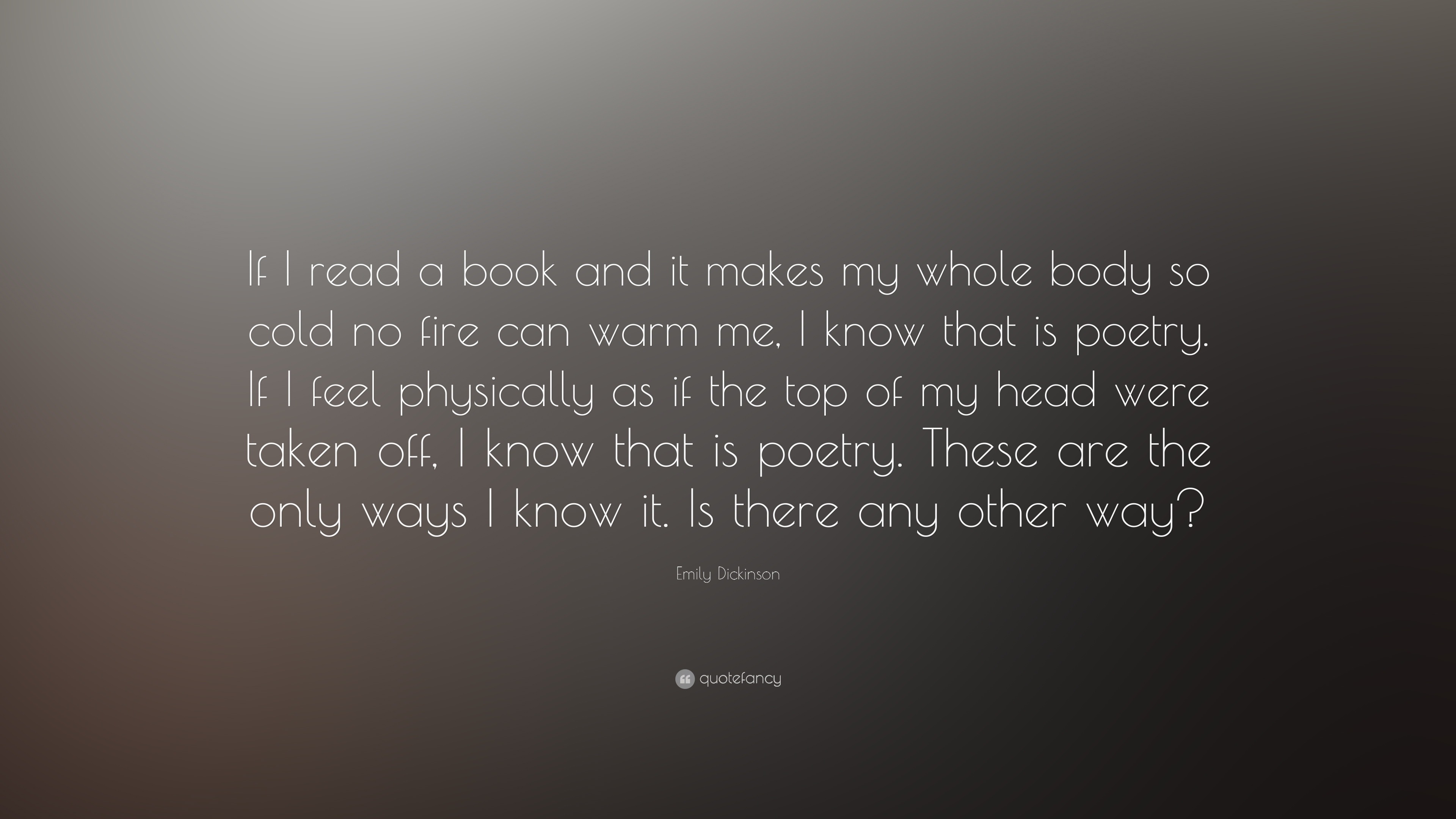 Emily Dickinson Quote: “If I read a book and it makes my whole body so cold no fire ...